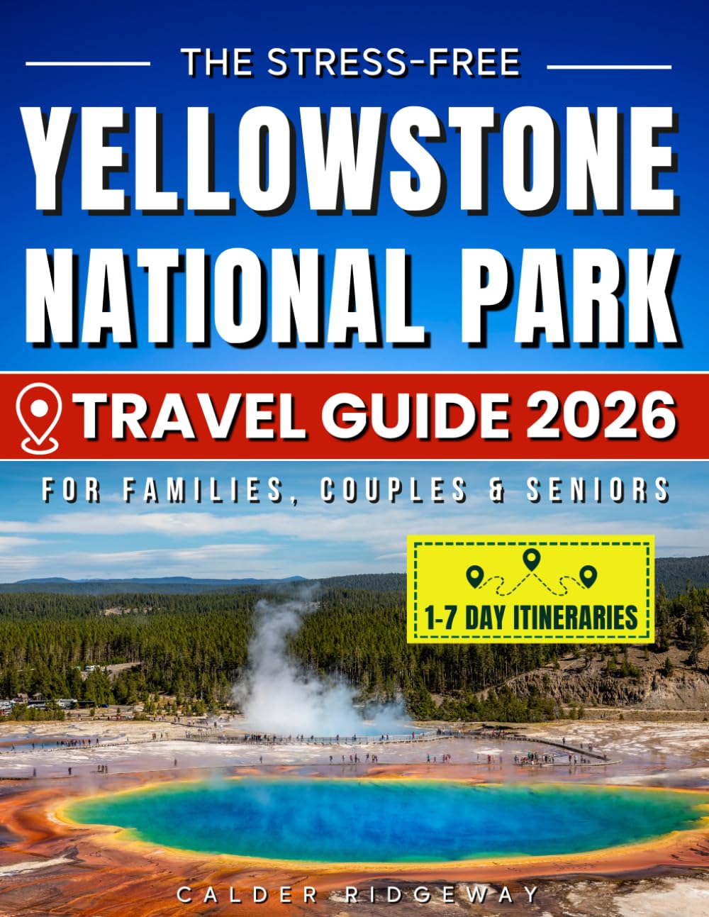The Stress-Free Yellowstone National Park Travel Guide: Easy 1-7 Day Itineraries, Family-Friendly Maps & Insider Secrets to Save Time, Avoid Crowds and Enjoy Authentic, Memorable Wildlife Adventures