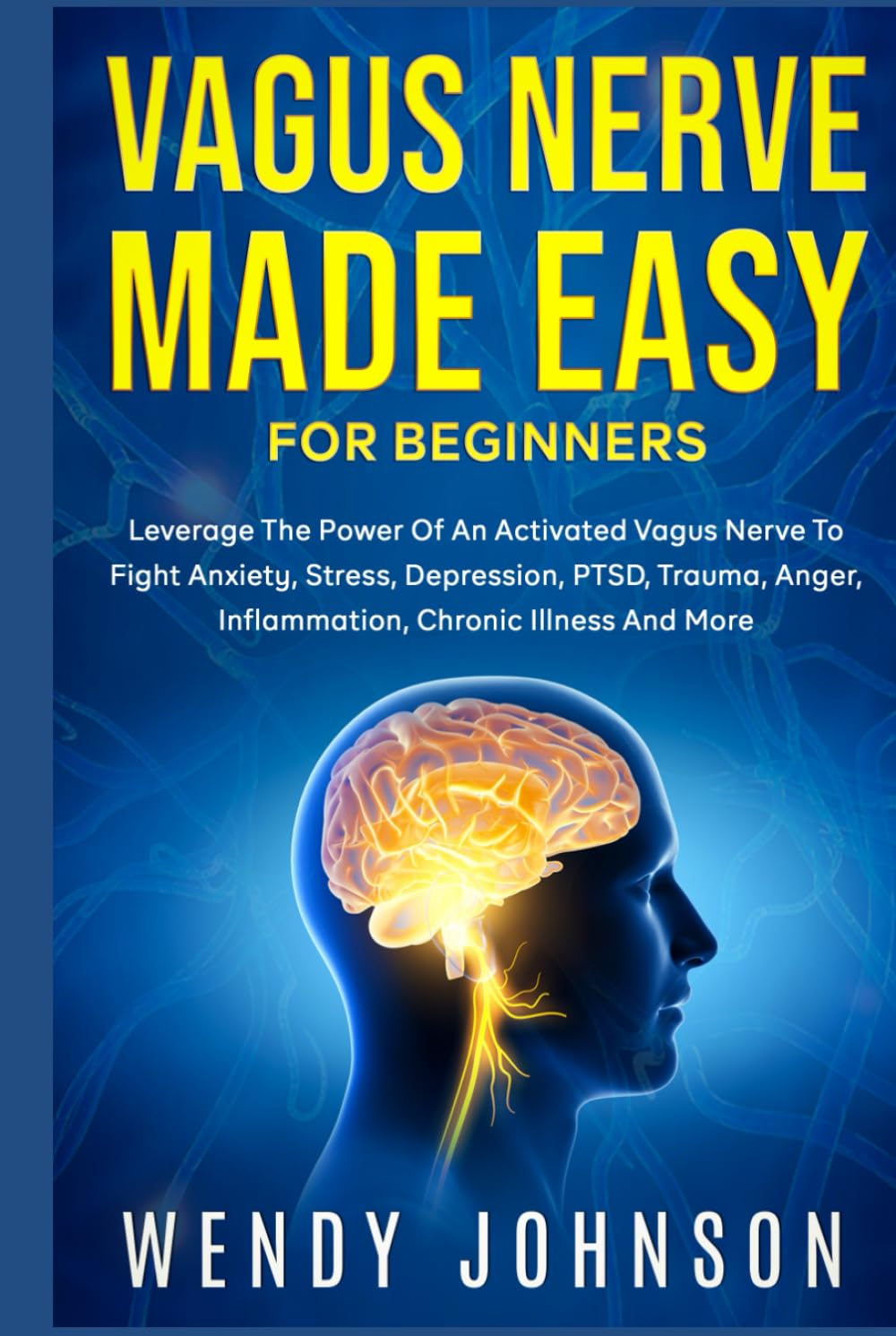 Vagus Nerve Made Easy For Beginners: Leverage The Power Of An Activated Vagus Nerve To Fight Anxiety, Stress, Depression, PTSD, Trauma, Anger, Inflammation, Chronic Illness And More!
