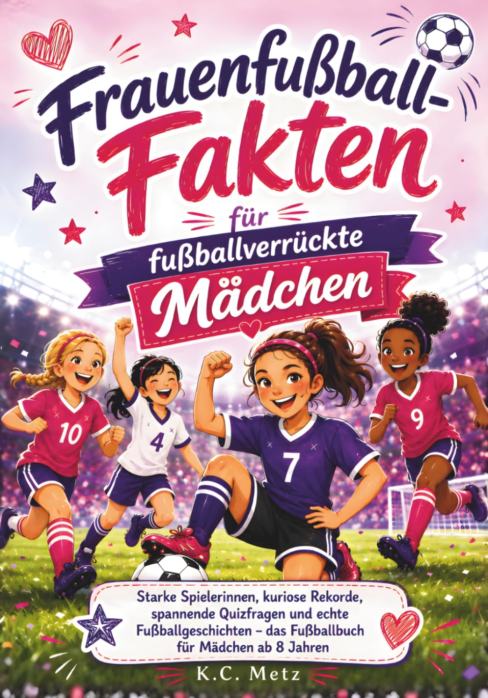 Frauenfußball-Fakten für fußballverrückte Mädchen: Starke Spielerinnen, kuriose Rekorde, spannende Quizfragen und echte Fußballgeschichten – das Fußballbuch für Mädchen ab 8 Jahren