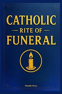 Catholic Rite of Funeral: Step-by-Step Guide to the Traditional Rites, Prayers for the Dead, Burial Liturgy, and End-of-Life Mass Customs In Accordance with the Catechism of the Church.