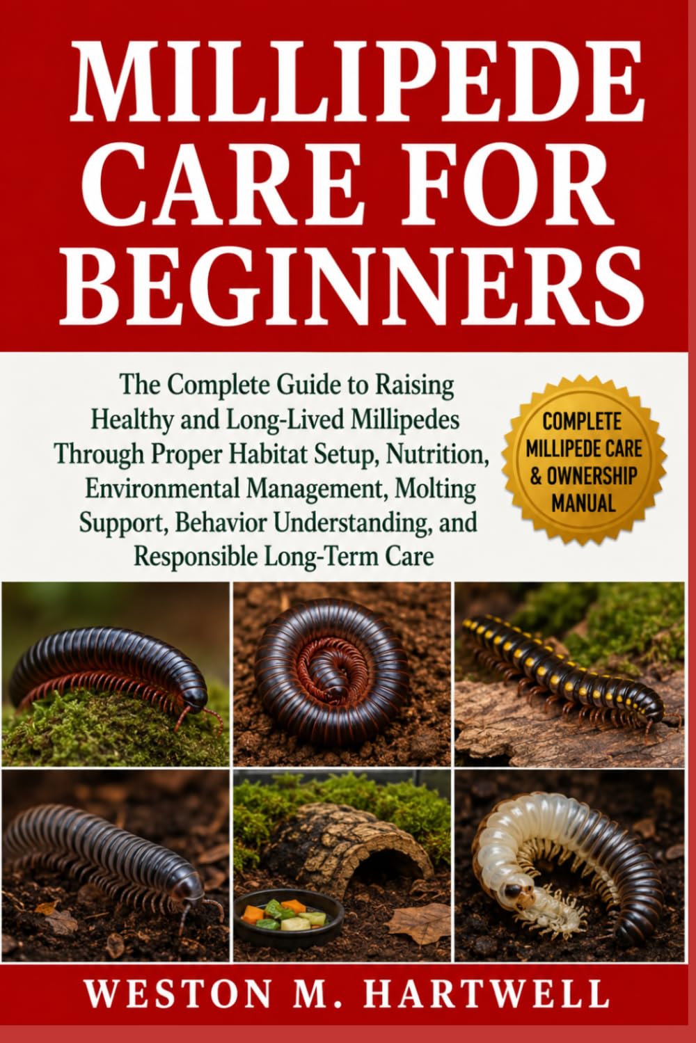 MILLIPEDE CARE FOR BEGINNERS: The Complete Guide to Raising Healthy and Long-Lived Millipedes Through Proper Habitat Setup, Nutrition, Environmental ... Understanding, and Responsible Long-Term Care