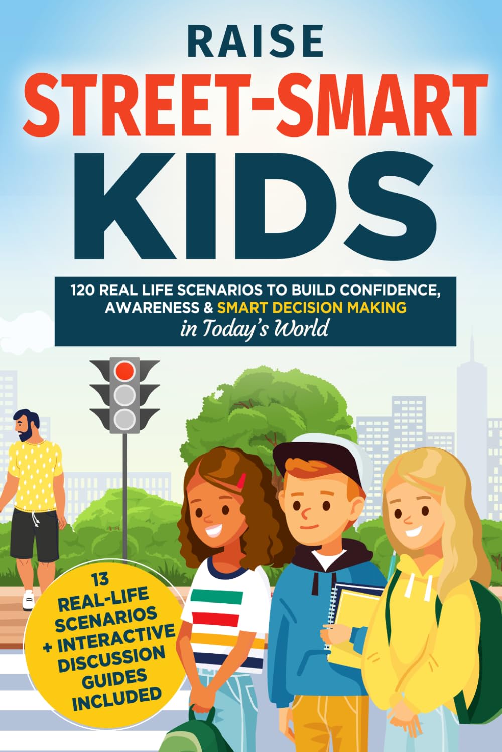 How to Raise Street-Smart Kids: 120 Real Life Scenarios to Build Confidence, Awareness, and Smart Decision Making in Today’s World