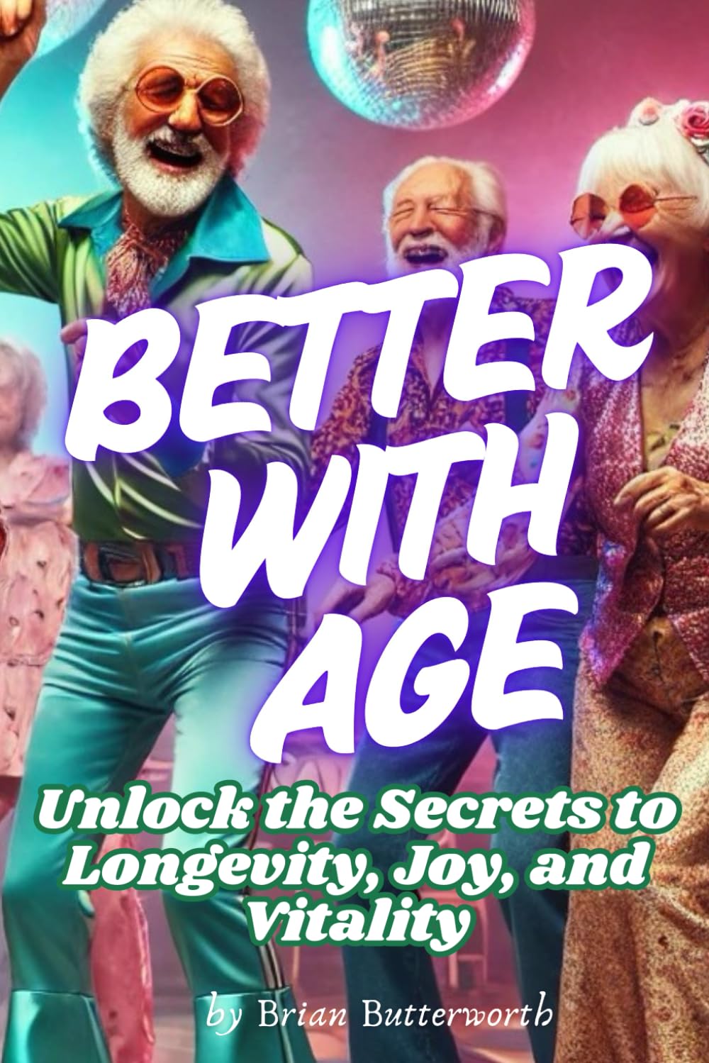 Better with Age: Unlock the Secrets to Longevity, Joy, and Vitality