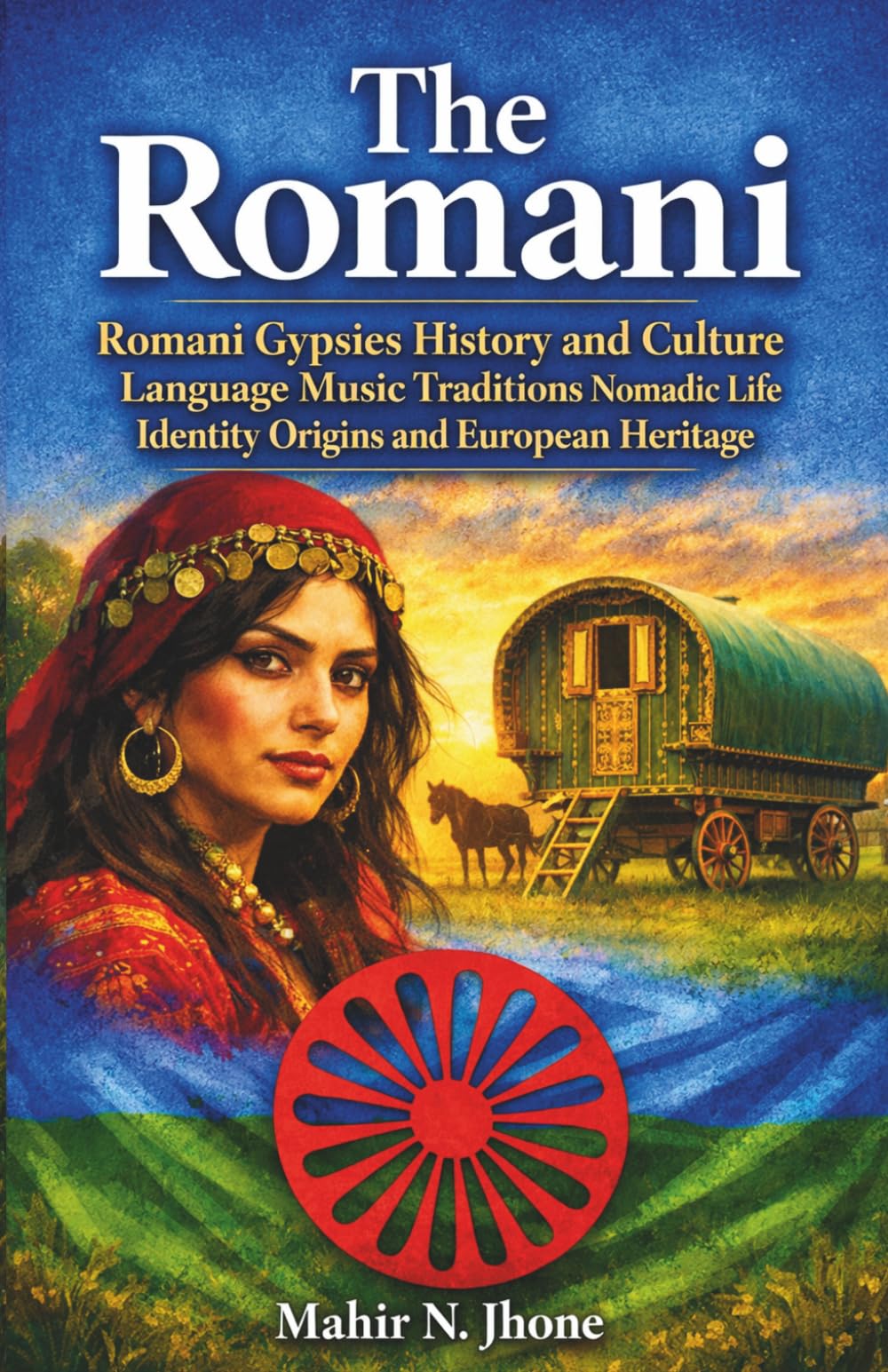 The Romani: Romani Gypsies History and Culture Language Music Traditions Nomadic Life Identity Origins and European Heritage