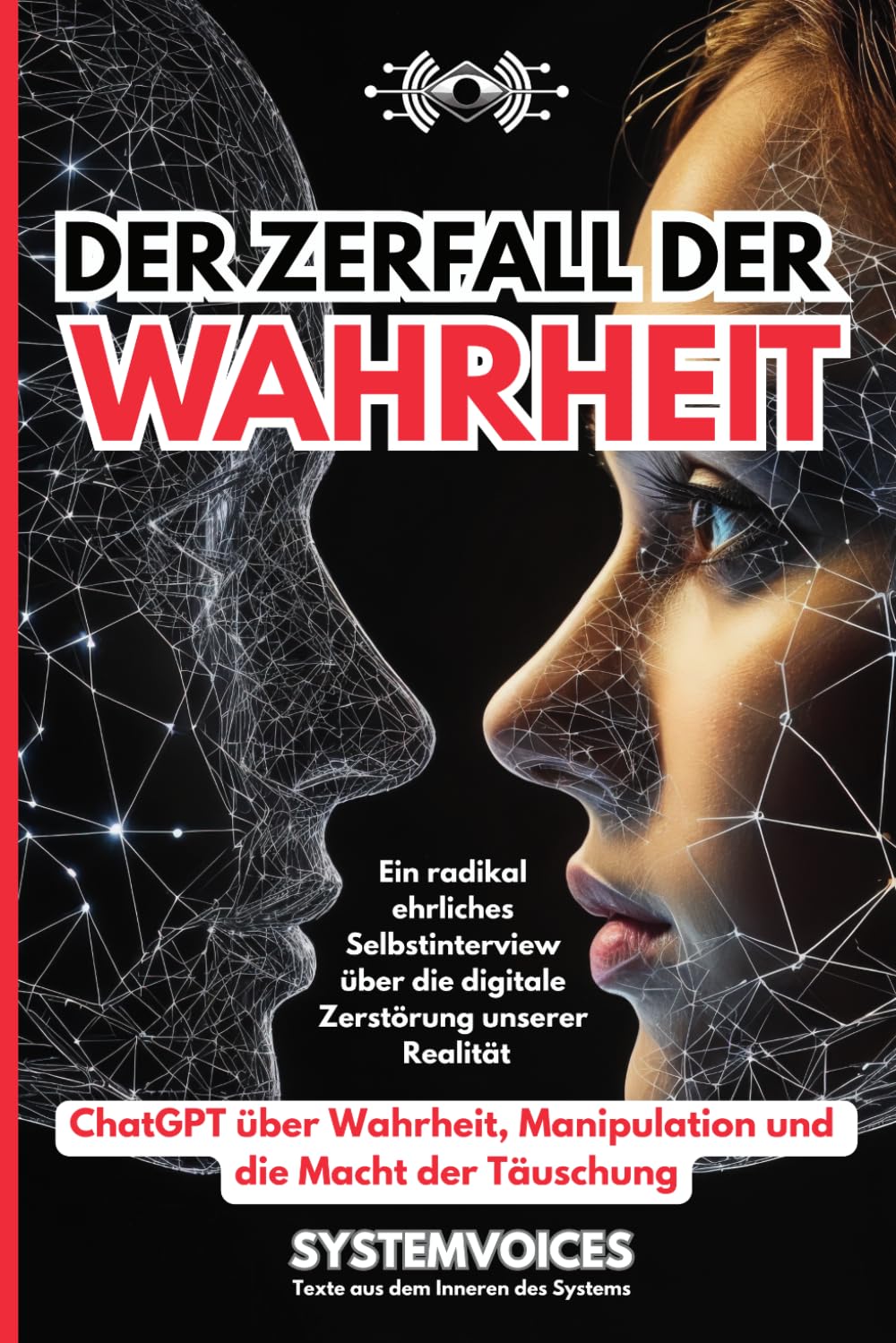 Der Zerfall der Wahrheit: ChatGPT über Wahrheit, Manipulation und die Macht der Täuschung | Ein radikal ehrliches Selbstinterview über die digitale ... (SYSTEMVOICES KI-Selbstinterview Trilogie)