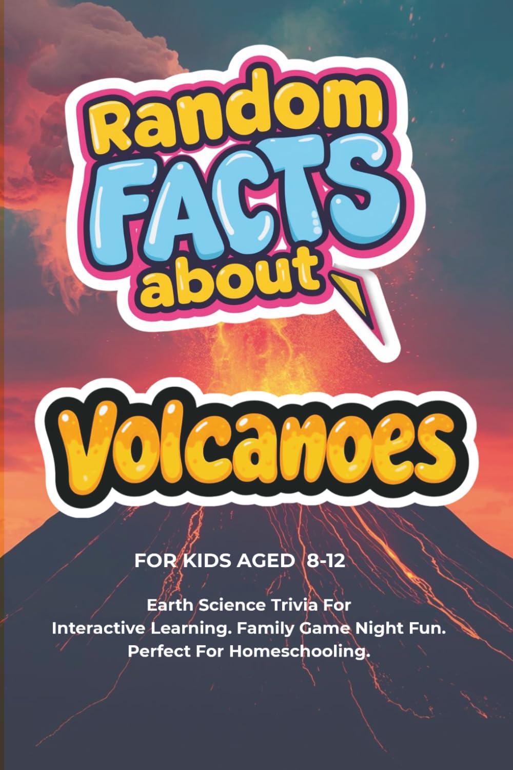Random Facts About Volcanoes For Kids Aged 8 - 12: Earth Science Trivia - Interactive Learning. Family Game Night Fun. Perfect For Homeschooling.