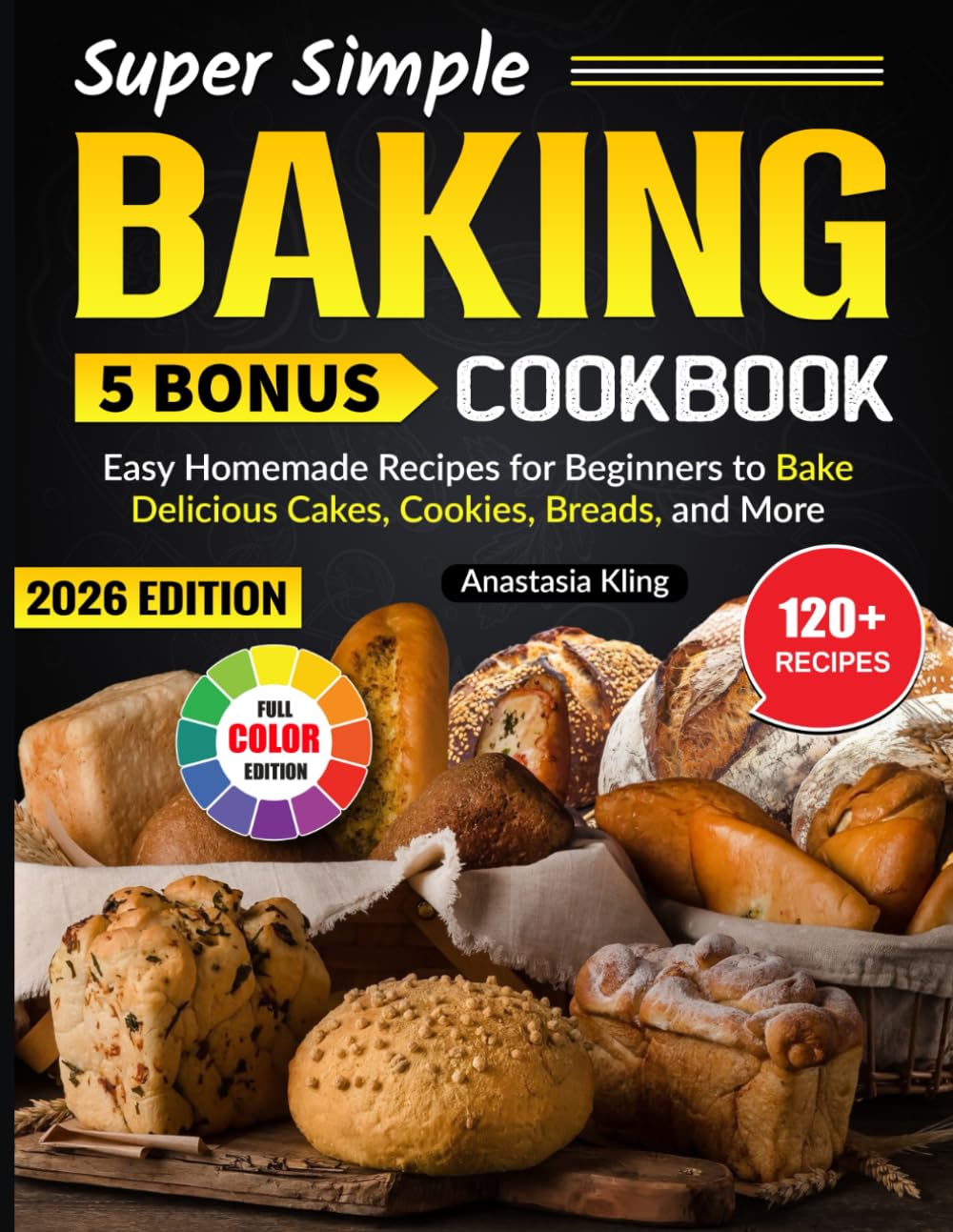 Super Simple Baking Cookbook: Easy Homemade Recipes for Beginners to Bake Delicious Cakes, Cookies, Breads, and More