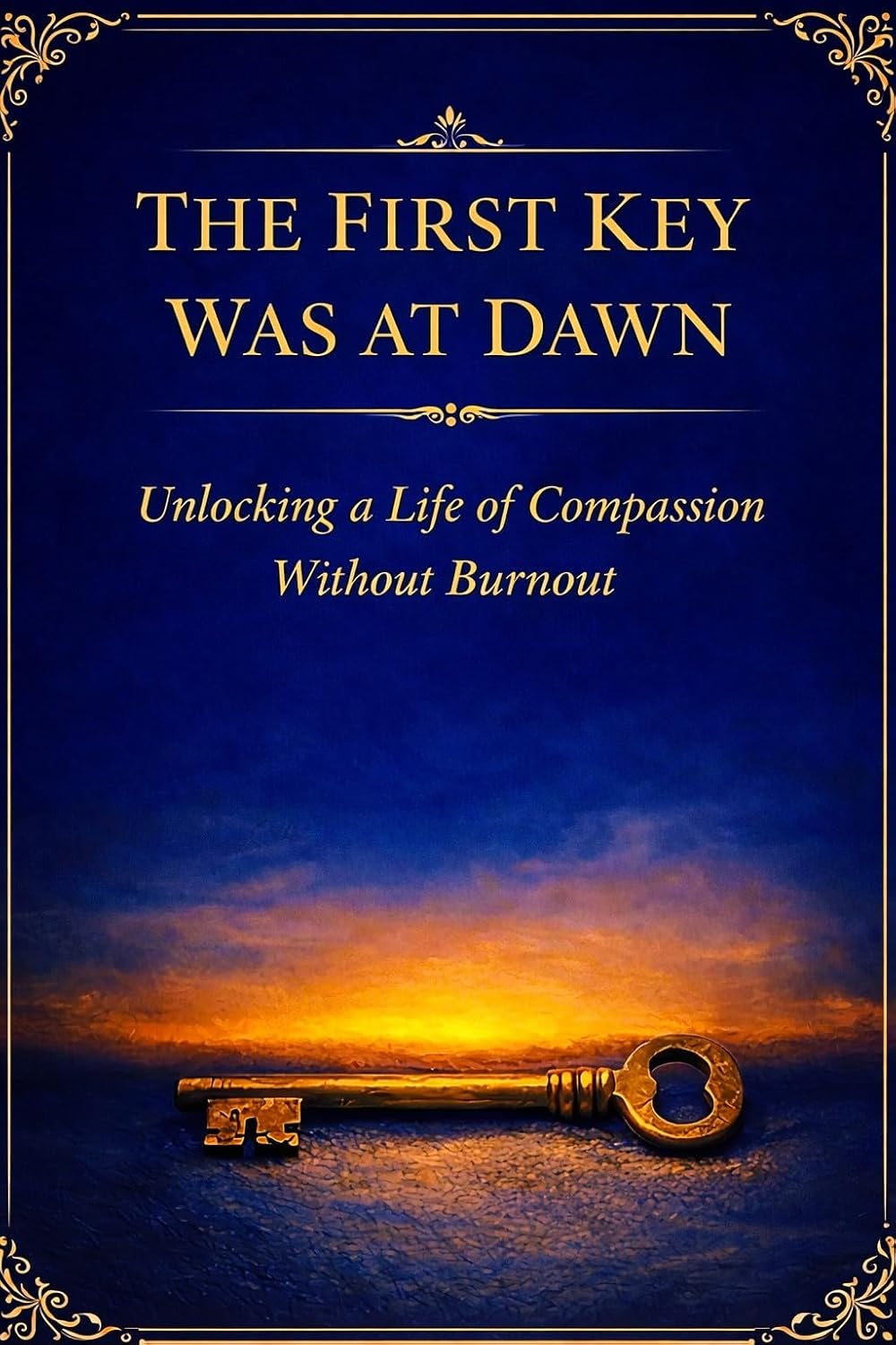 The First Key Was at Dawn: Unlocking a Life of Compassion Without Burning Out      Kindle Edition