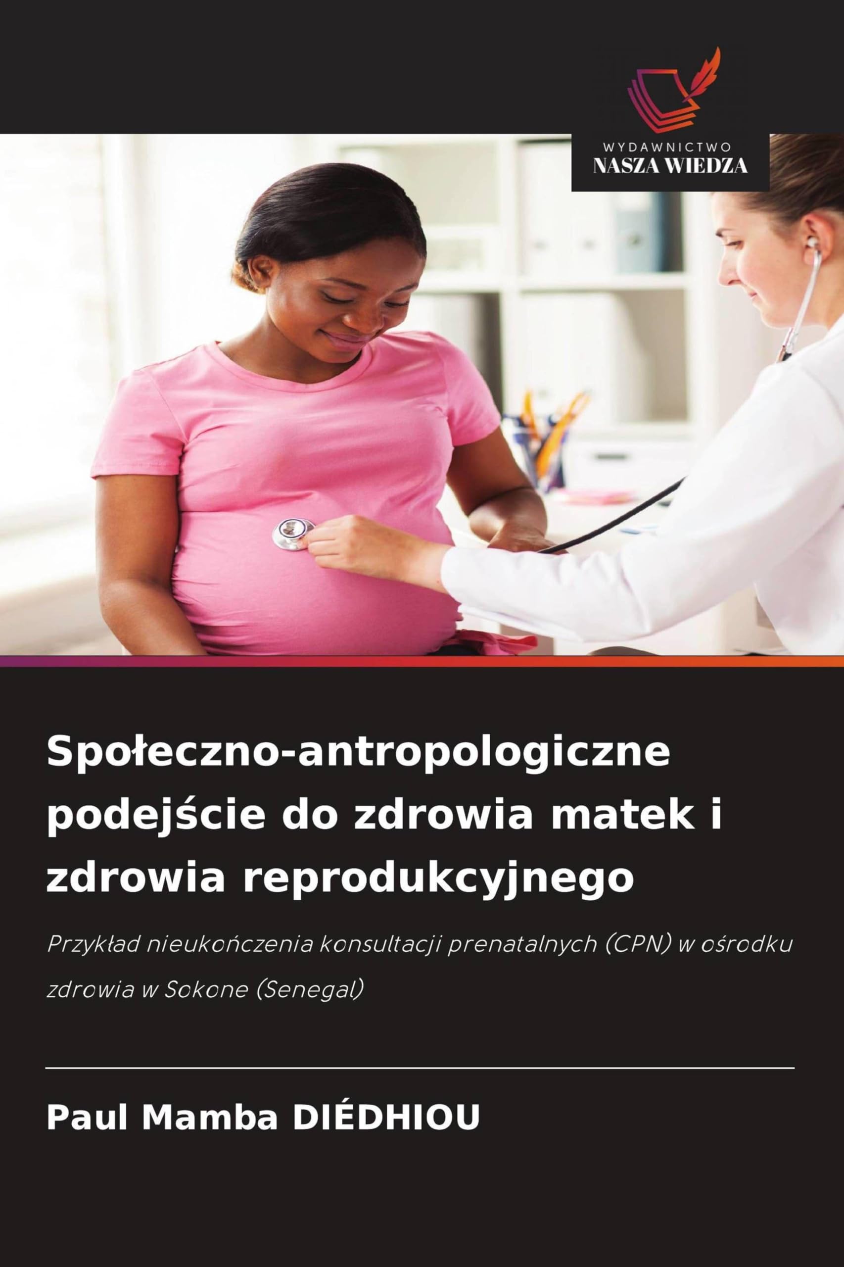 Spo¿eczno-antropologiczne podej¿cie do zdrowia matek i zdrowia reprodukcyjnego: Przyk¿ad nieuko¿czenia konsultacji prenatalnych (CPN) w o¿rodku zdrowia w Sokone (Senegal)