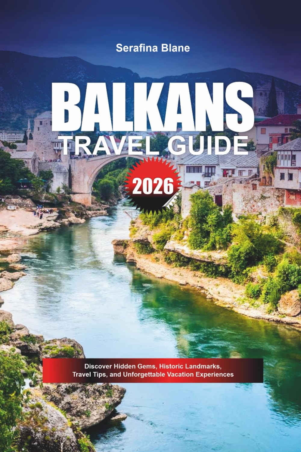 BALKANS TRAVEL GUIDE 2026: Discover Hidden Gems, Historic Landmarks, Travel Tips, and Unforgettable Vacation Experiences