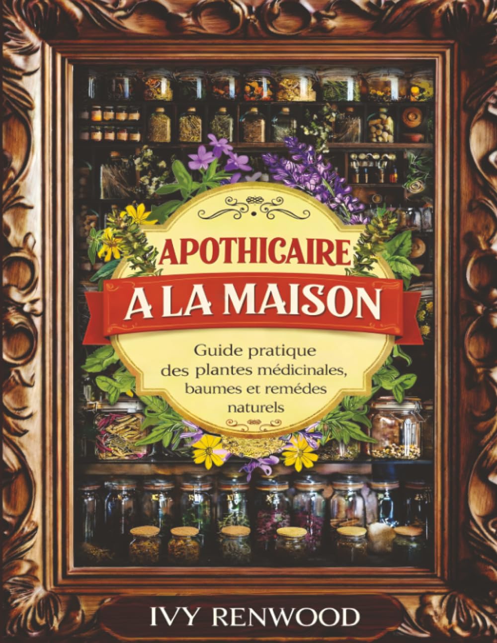 Apothicaire à la Maison: Guide pratique des plantes médicinales, baumes et remèdes naturels