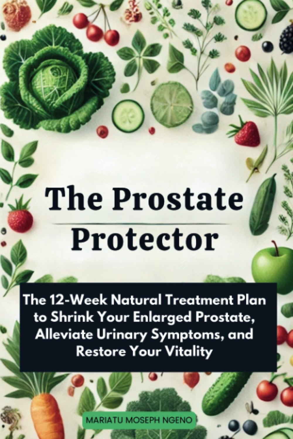 The Prostate Protector: The 12-Week Natural Treatment Plan to Shrink Your Enlarged Prostate, Alleviate Urinary Symptoms, and Restore Your Vitality