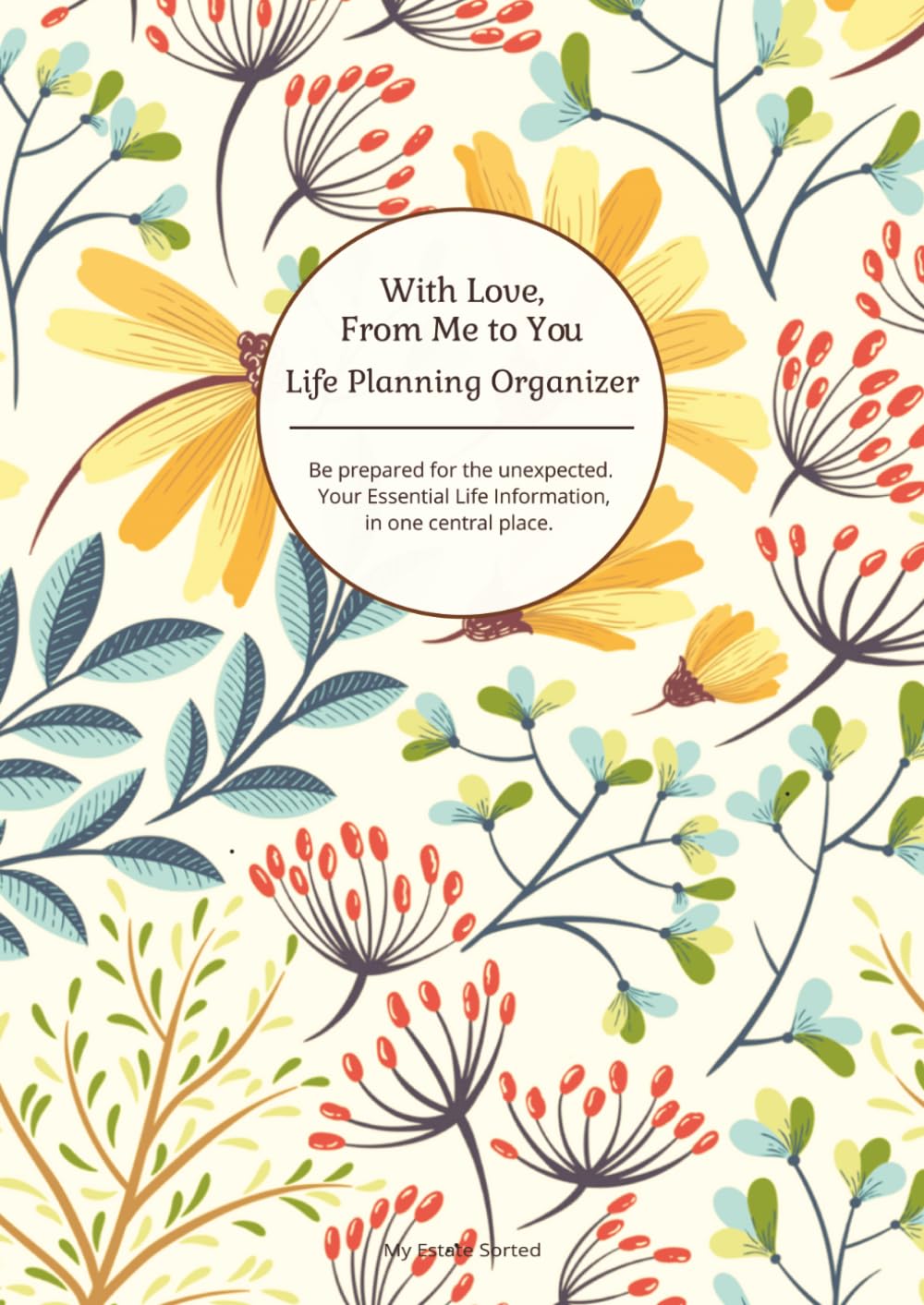 With Love, From Me To You: Life Planning Organizer: An End of Life Planner for Final Wishes, Probate, Assets and Peace of Mind