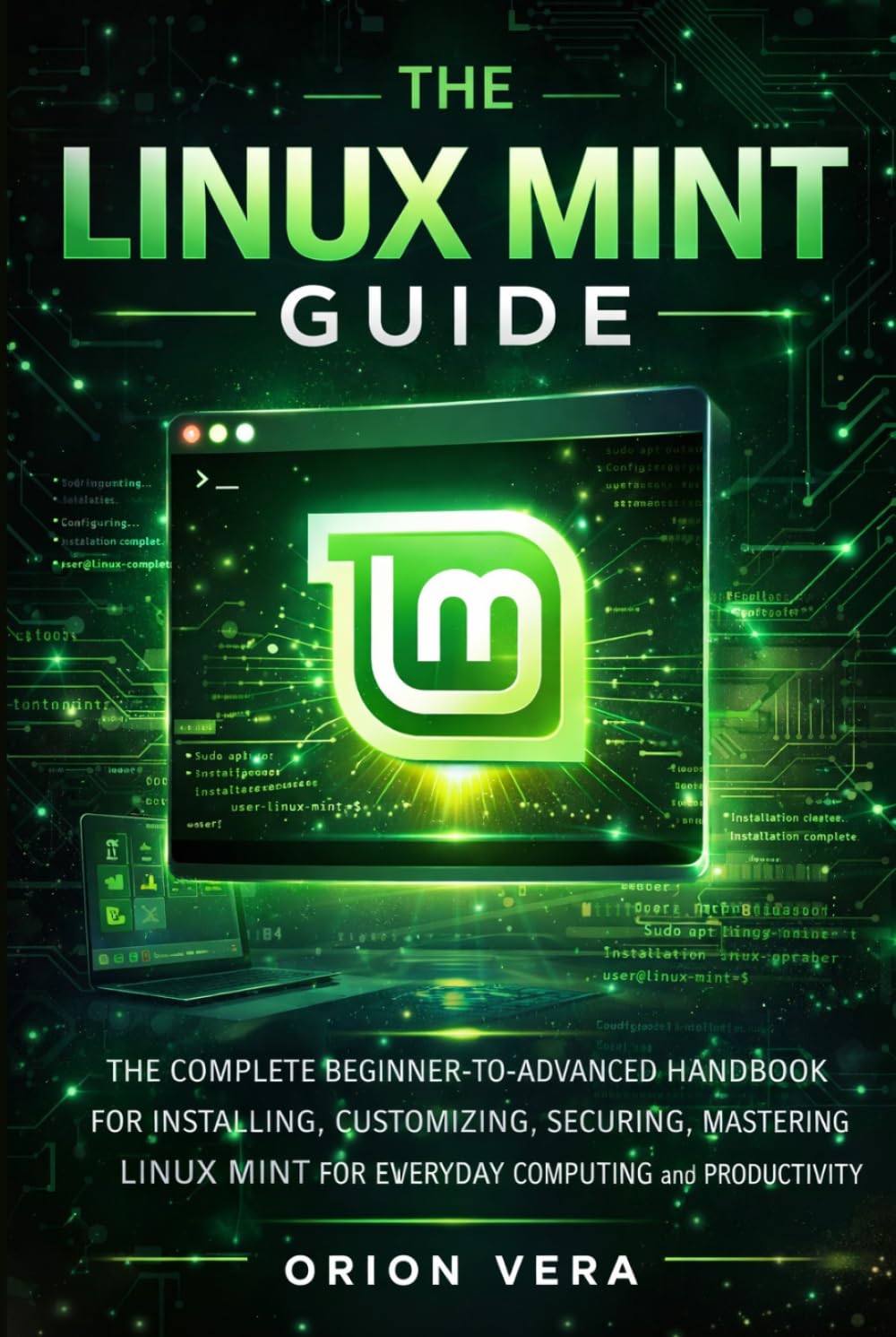THE LINUX MINT GUIDE: THE COMPLETE BEGINNER-TOADVANCED HANDBOOK FOR INSTALLING, CUSTOMIZING, SECURING, AND MASTERING LINUX MINT FOR EVERYDAY COMPUTING ... Linux Mints For Beginners And Intermediate)