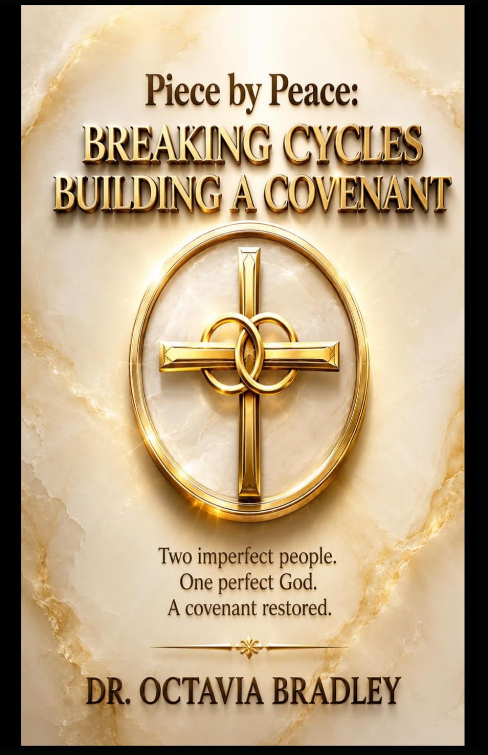 Piece by Peace: Breaking Cycles, Building A Covenant: Two Imperfect People, One Perfect God. A Covenant Restored