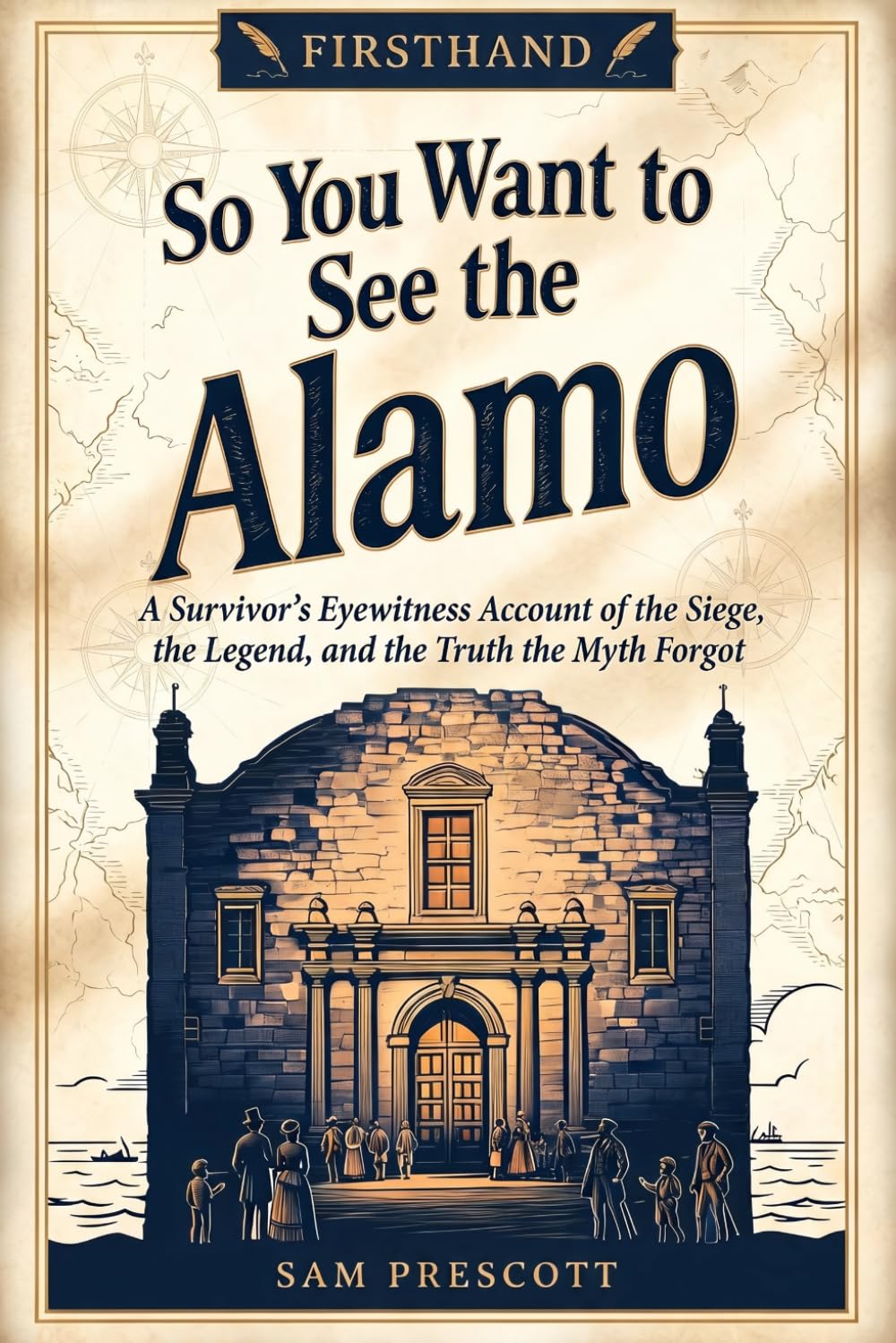 So You Want to See the Alamo: A Survivor's Eyewitness Account of the Siege, the Legend, and the Truth the Myth Forgot (Firsthand)