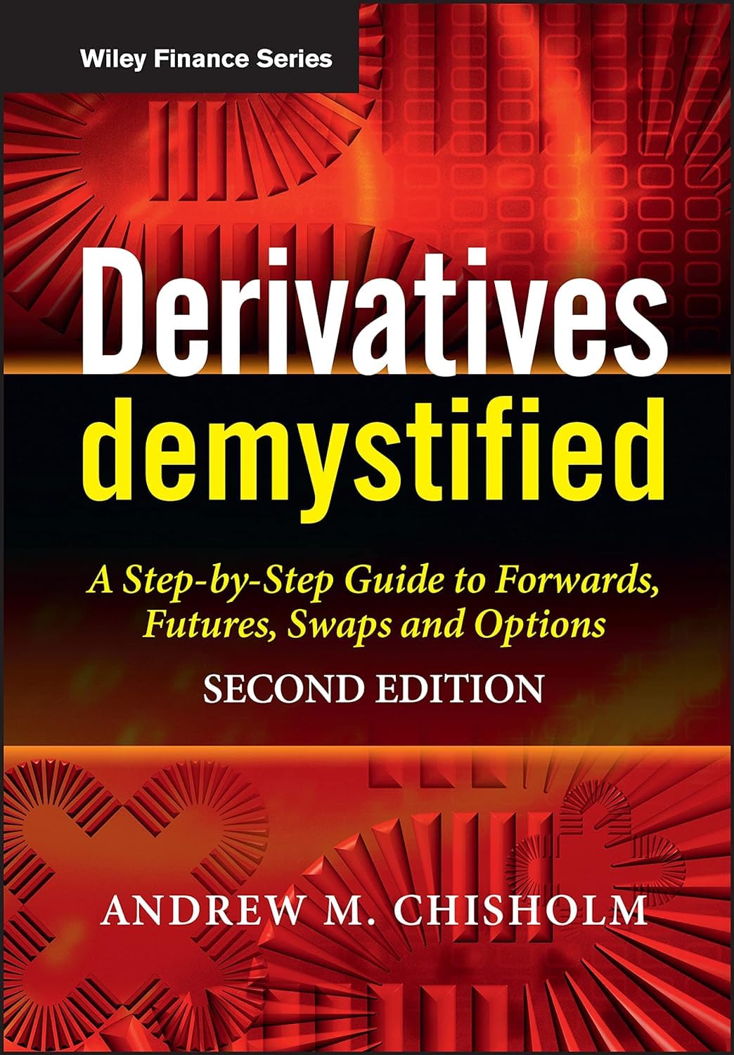 Derivatives Demystified: A Step-by-Step Guide to Forwards, Futures, Swaps and Options