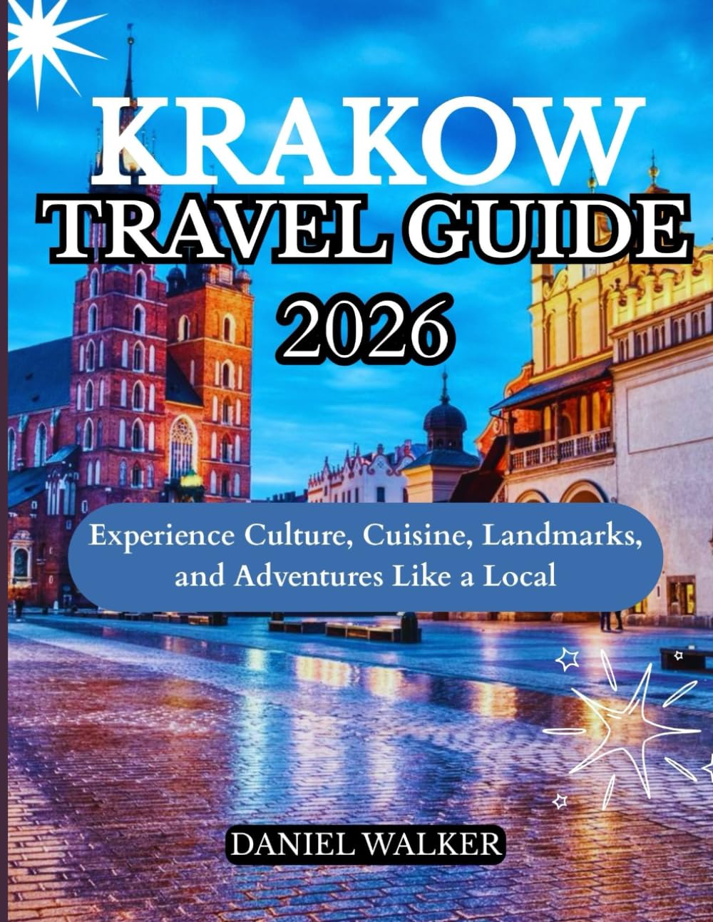 KRAKOW TRAVEL GUIDE 2026: Experience Culture, Cuisine, Landmarks, and Adventures Like a Local