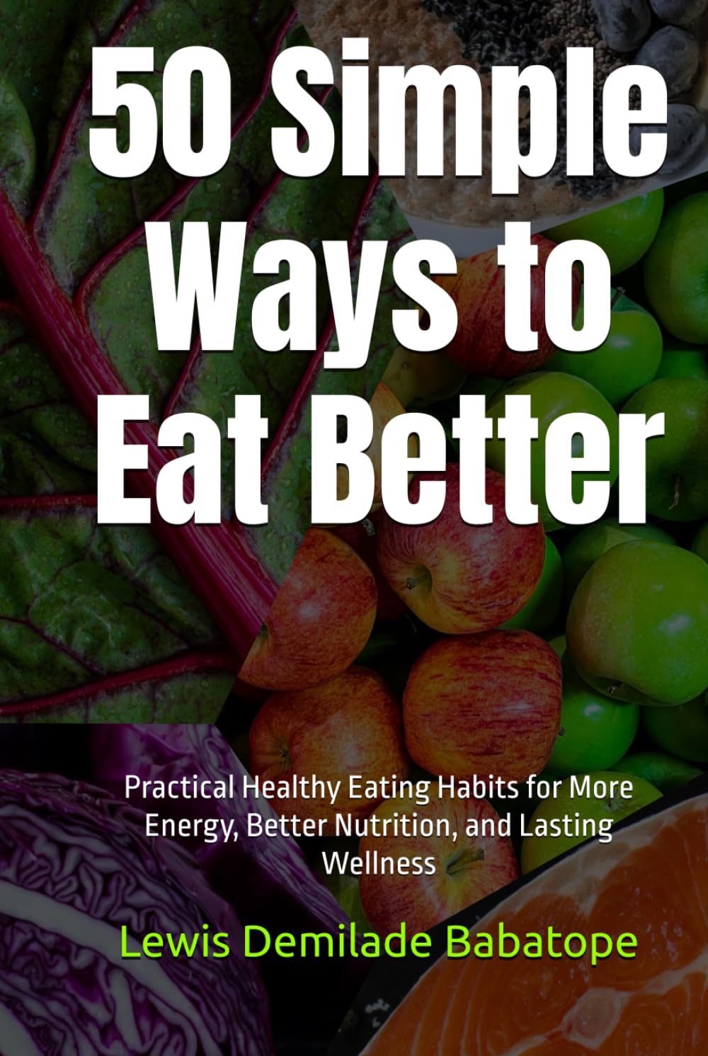 50 Simple Ways to Eat Better: Practical Healthy Eating Habits for More Energy, Better Nutrition, and Lasting Wellness