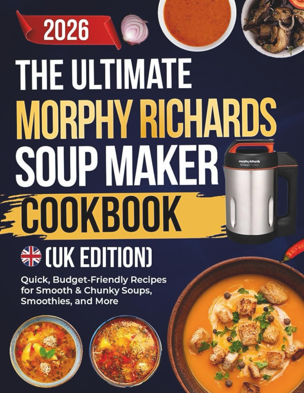 The Ultimate Morphy Richards Soup Maker Cookbook (UK EDITION): Quick, Budget-Friendly Recipes for Smooth & Chunky Soups, Smoothies, and More