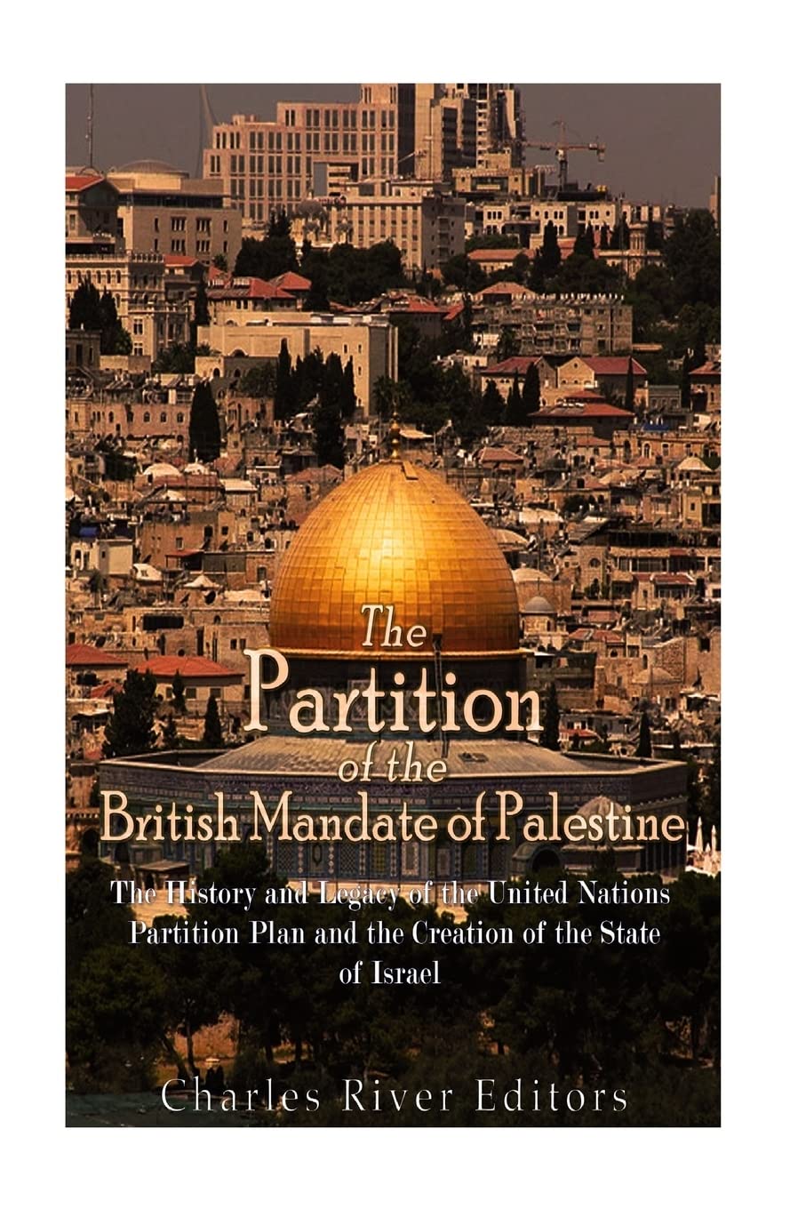The Partition of the British Mandate of Palestine: The History and Legacy of the United Nations Partition Plan and the Creation of the State of Israel