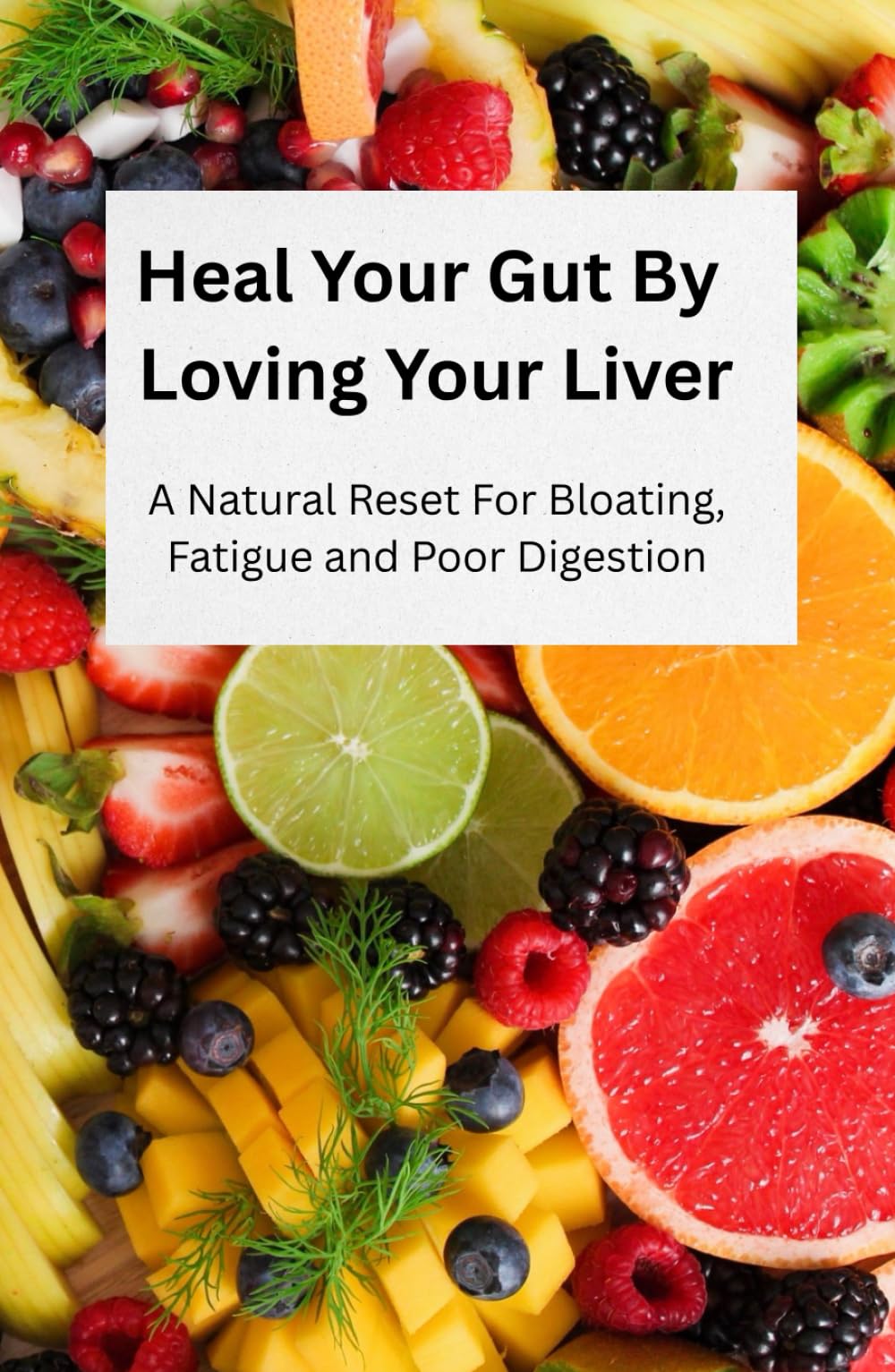 Heal Your Gut By Loving Your Liver: A Natural Reset For Bloating, Fatigue and Poor Digestion