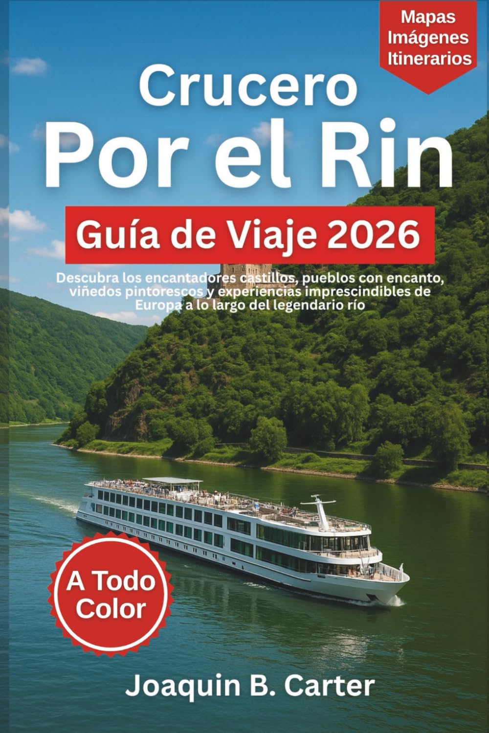 Crucero Por el Rin Guía de Viaje 2026 (A Todo Color): Descubra los encantadores castillos, pueblos con encanto, viñedos pintorescos y experiencias imprescindibles de Europa a lo largo del legendario