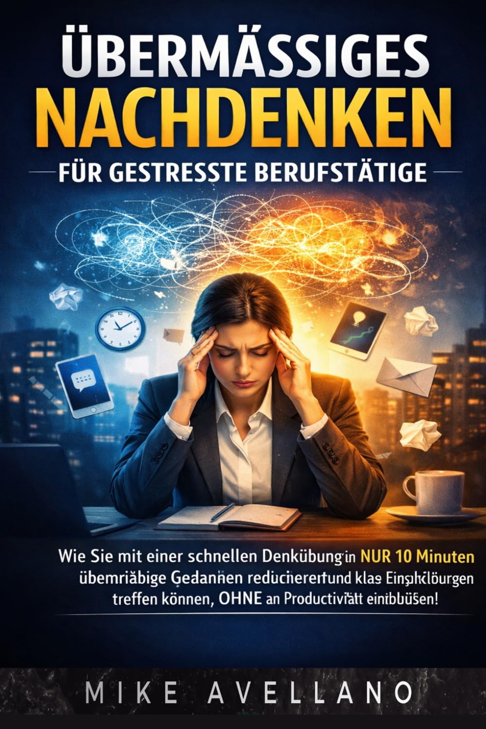 ÜBERMÄSSIGES NACHDENKEN FÜR GESTRESSTE BERUFSTÄTIGE: Wie Sie mit einer schnellen Denkübung in NUR 10 Minuten übermäßige Gedanken reduzieren und klare Entscheidungen treffen können, OHNE an Produktivit