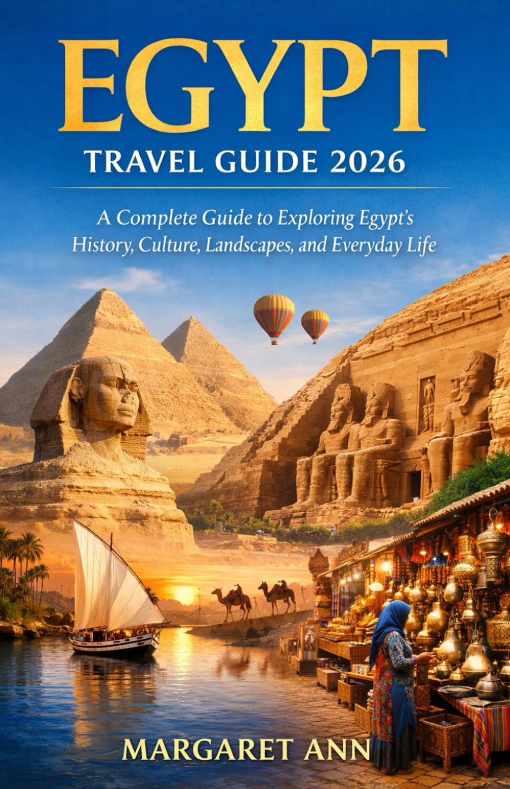 EGYPT TRAVEL GUIDE 2026: A Complete Guide to Exploring Egypt’s History, Culture, Landscapes, and Everyday Life