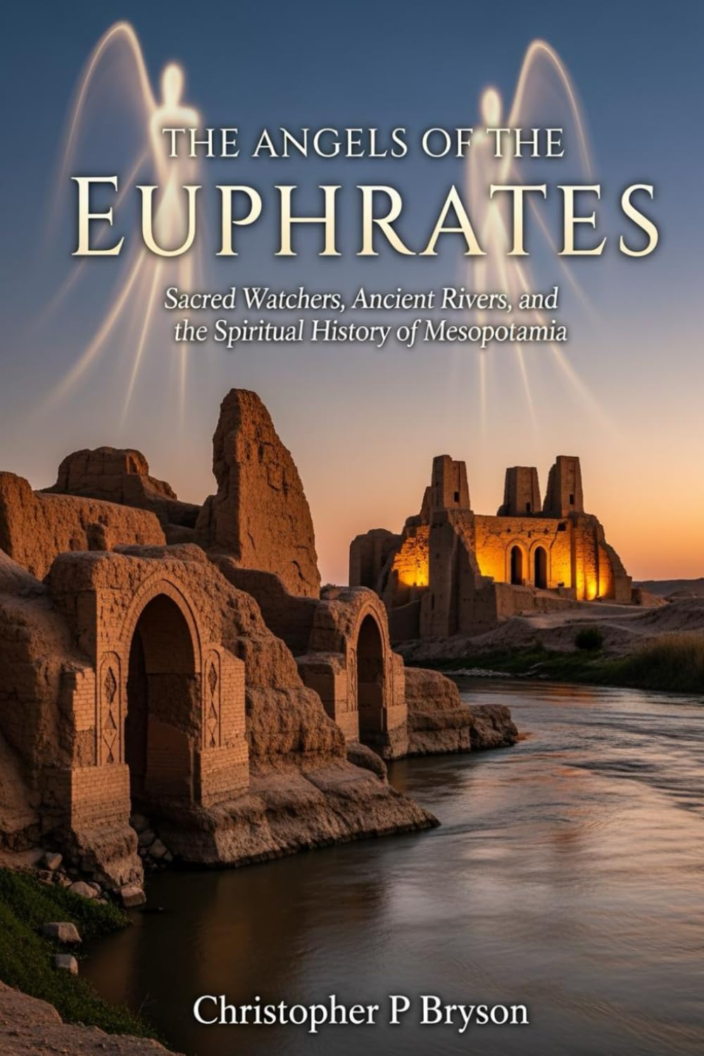 The Angels of the Euphrates: Sacred Watchers, Ancient Rivers, and the Spiritual History of Mesopotamia