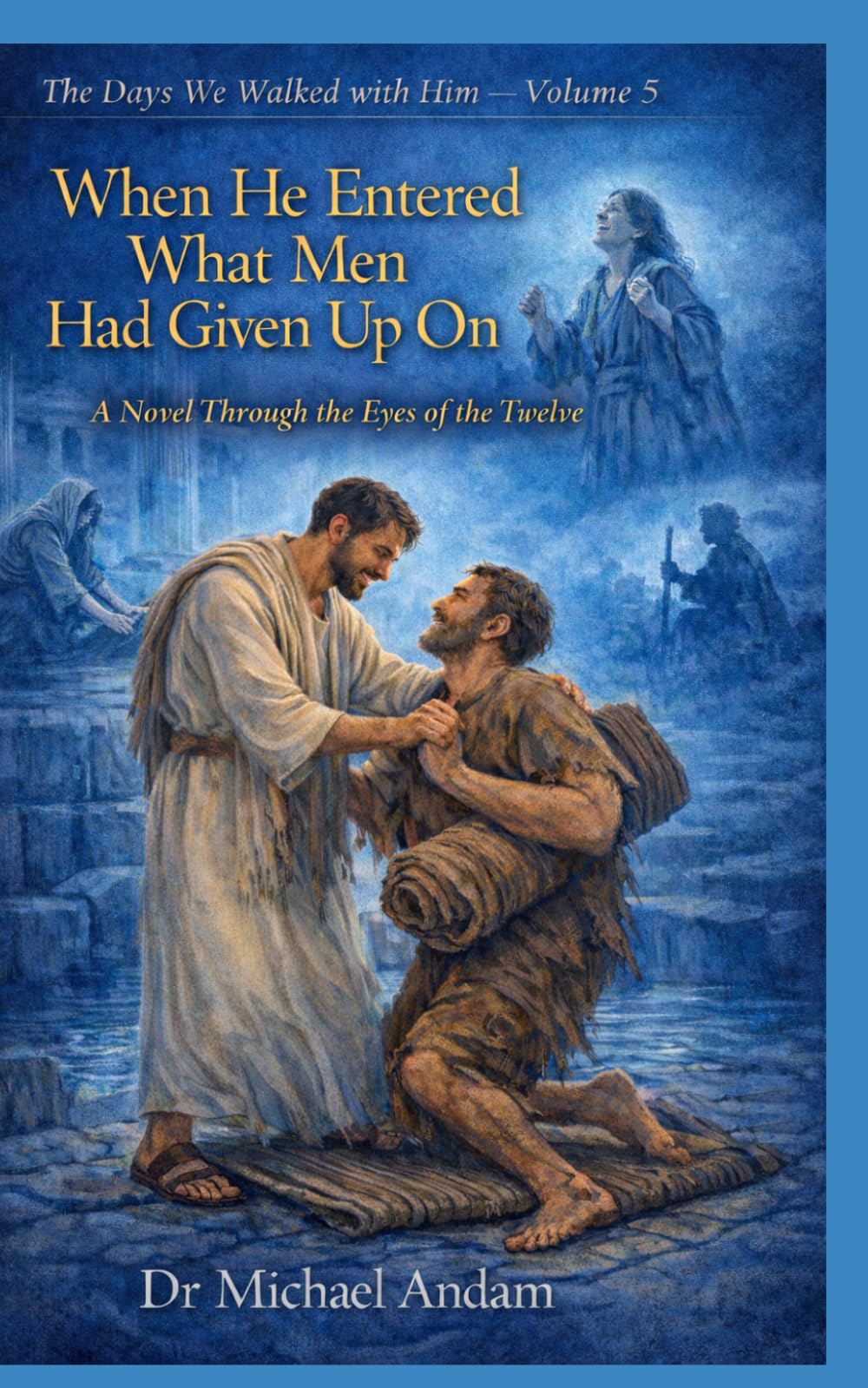 When He Entered What Men Had Given Up On: A Novel Through the Eyes of the Twelve (The days we walked with Him)