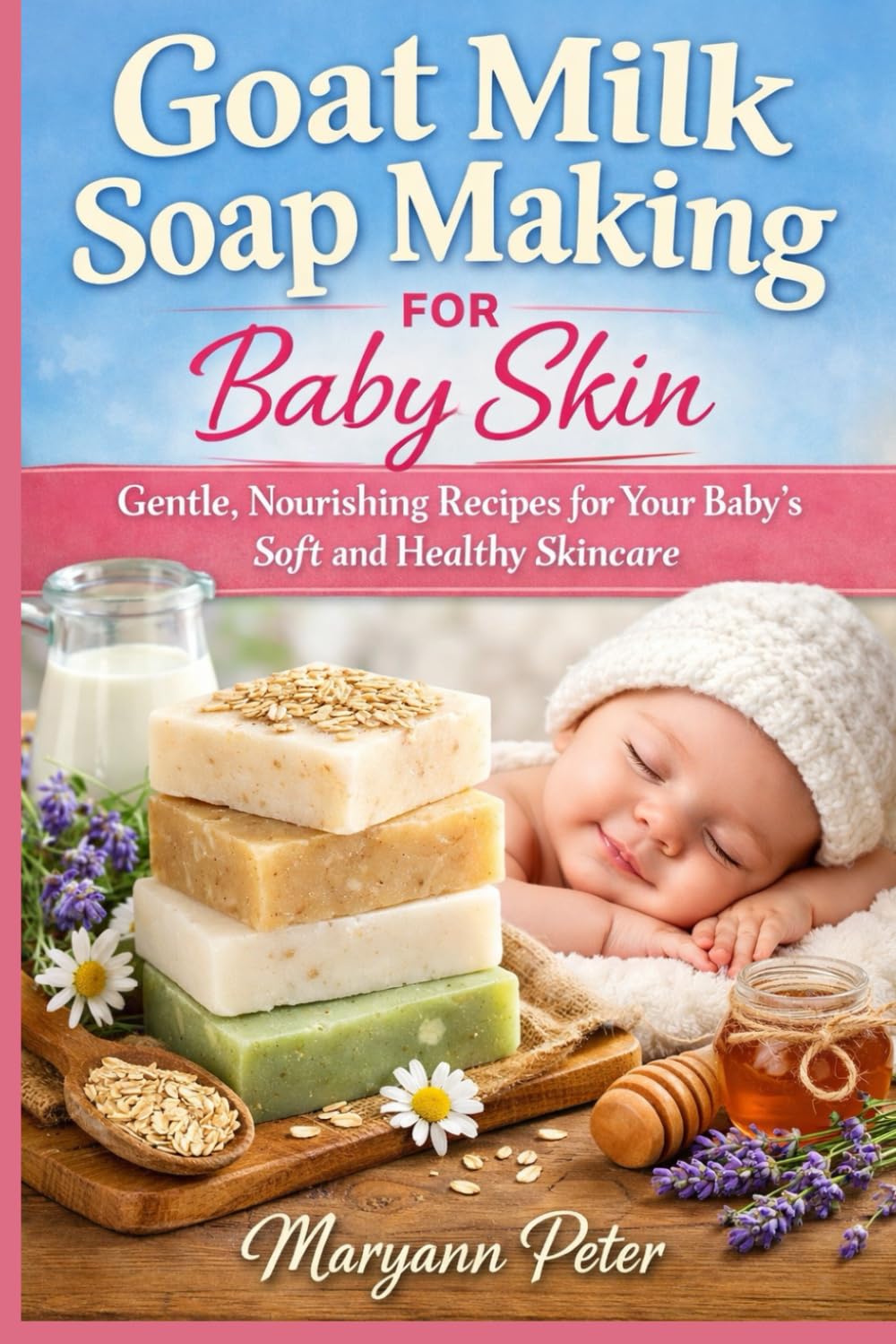 GOAT MILK SOAP MAKING FOR BABY SKIN: Gentle, Nourishing Recipes for Your Baby’s Soft and Healthy Skincare
