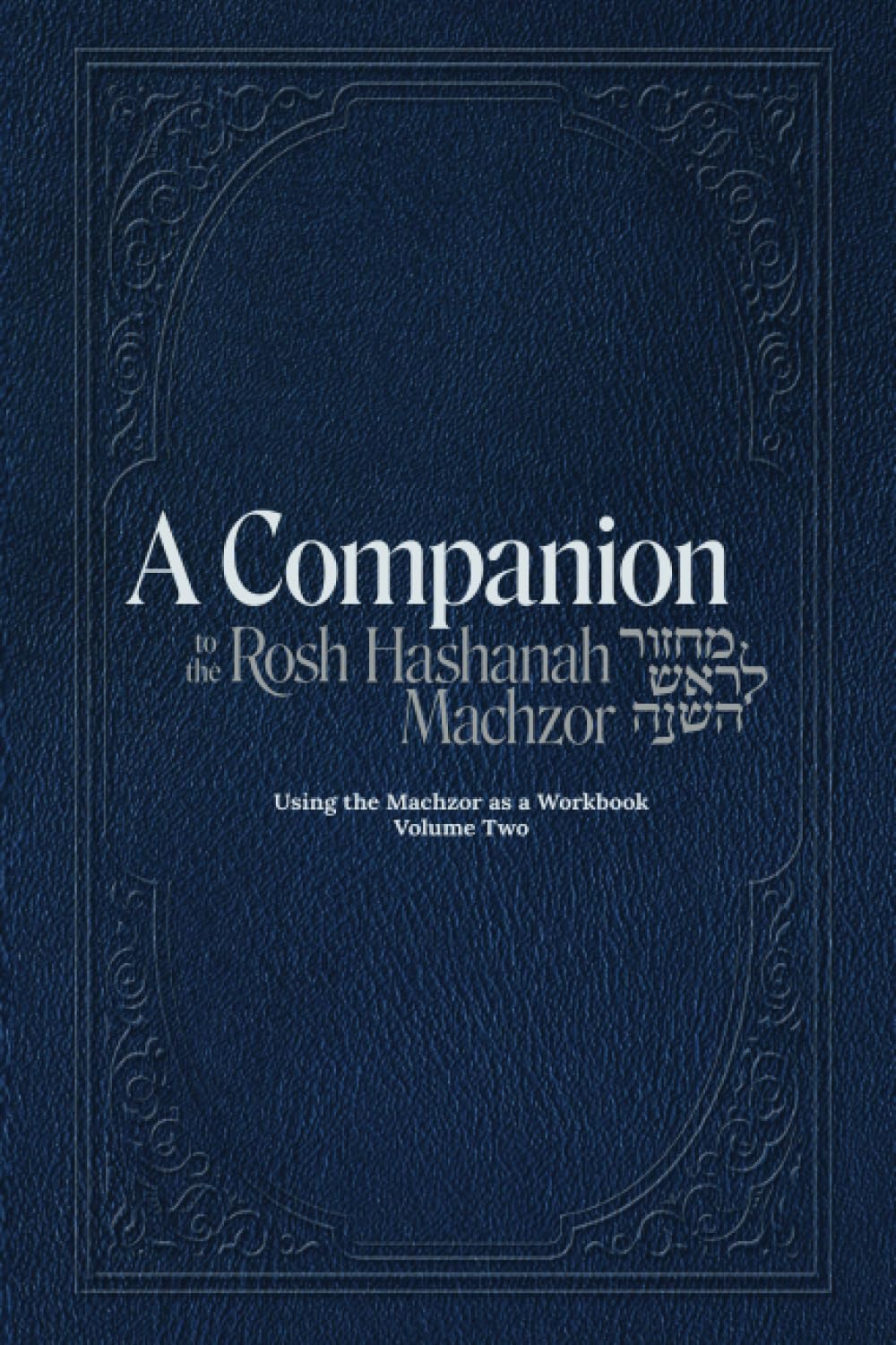 A Companion to the Rosh Hashanah Machzor: Using the Machzor as a Workbook Volume 2