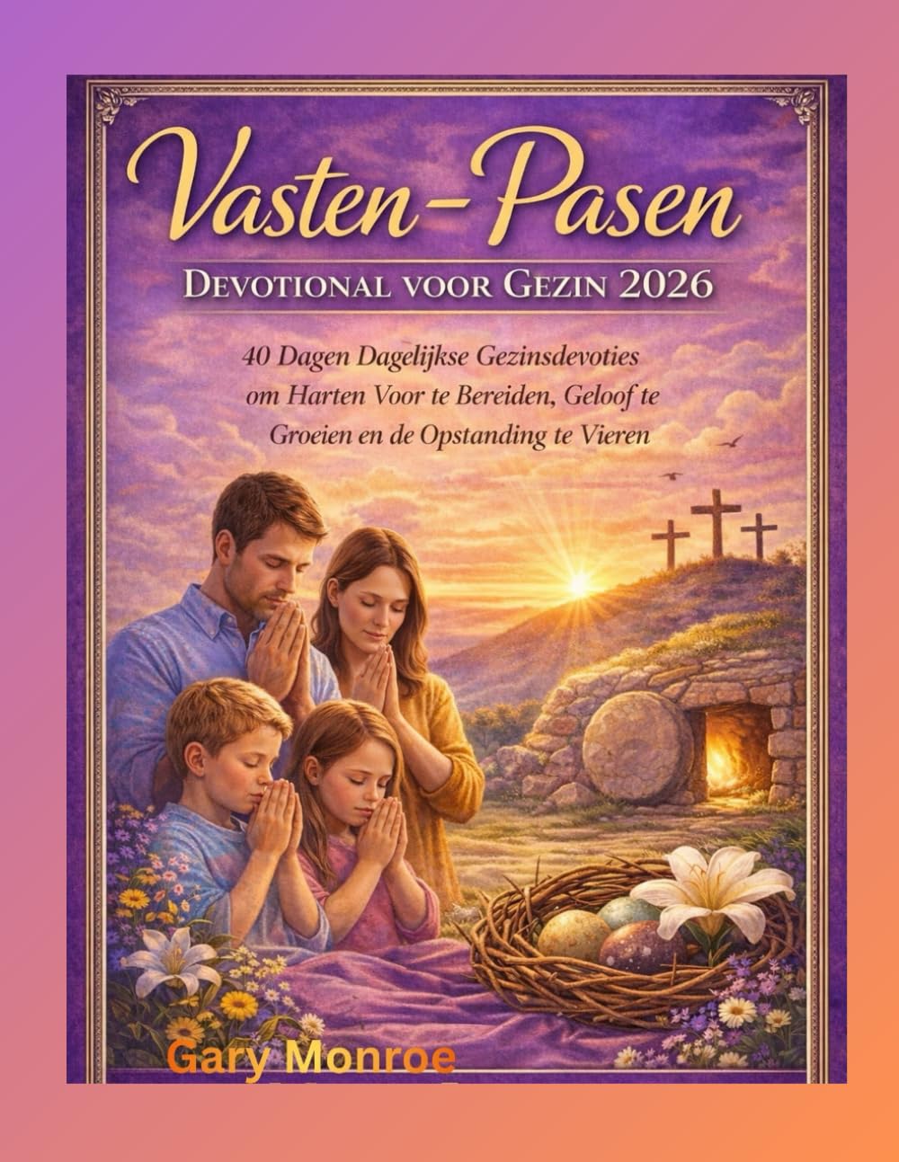 Vasten- en Paasdevotie voor het gezin 2026:: 40 dagen dagelijkse gezinsdevoties om harten voor te bereiden, geloof te laten groeien en de opstanding te vieren.