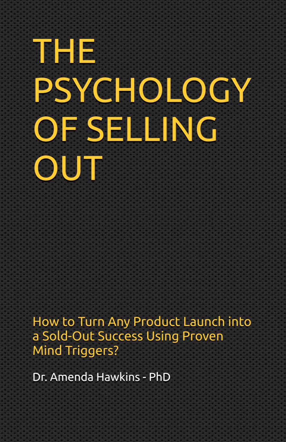 THE PSYCHOLOGY OF SELLING OUT: How to Turn Any Product Launch into a Sold-Out Success Using Proven Mind Triggers? (Digital Skills Mastery Series)