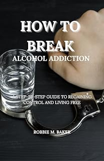 How to break alcohol addiction: A step-by-step guide to regaining control and living free