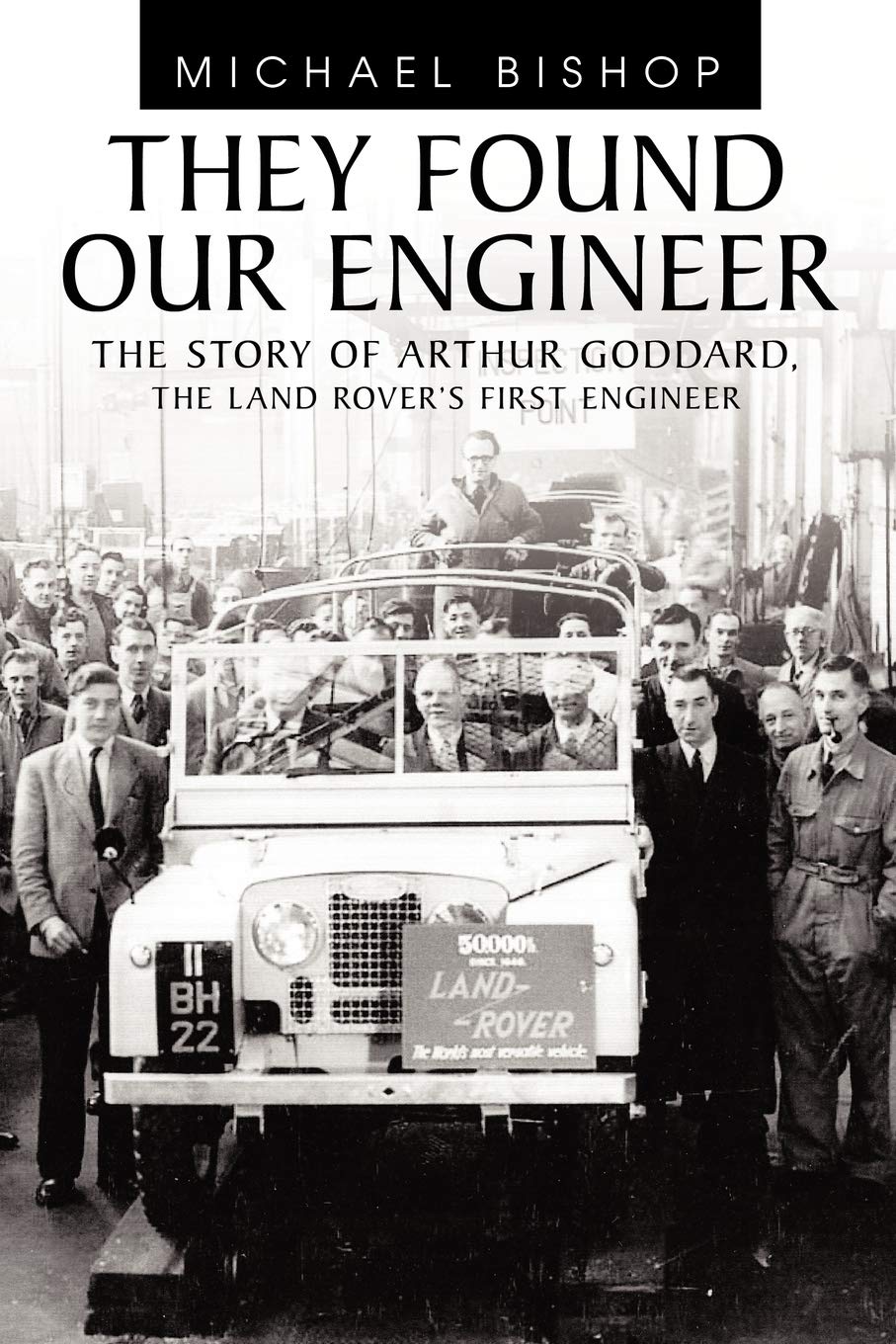 They Found Our Engineer: The Story of Arthur Goddard. The Land Rover's first Engineer