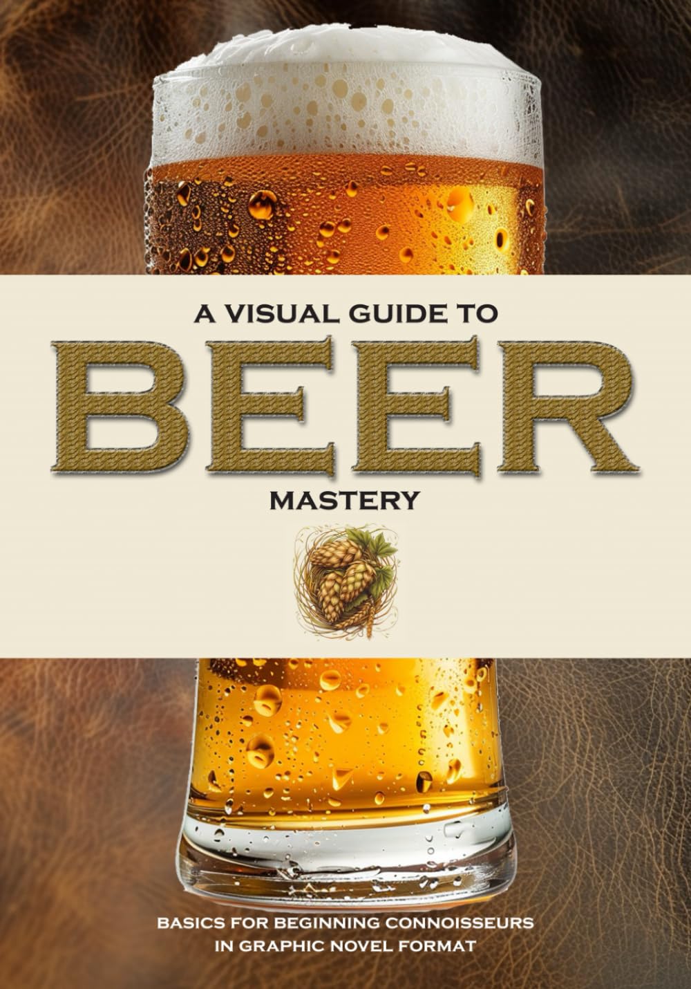 A Visual Guide to Beer Mastery: Basics for Beginning Connoisseurs in Graphic Novel Format