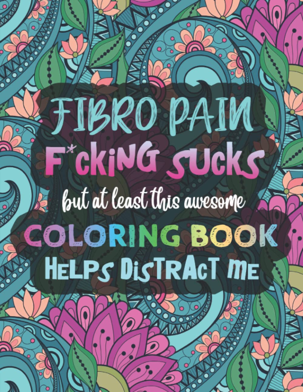 Fibro Pain F*cking Sucks, But At Least This Awesome Coloring Book Helps Distract Me: A Fibromyalgia Coloring Book for Adults