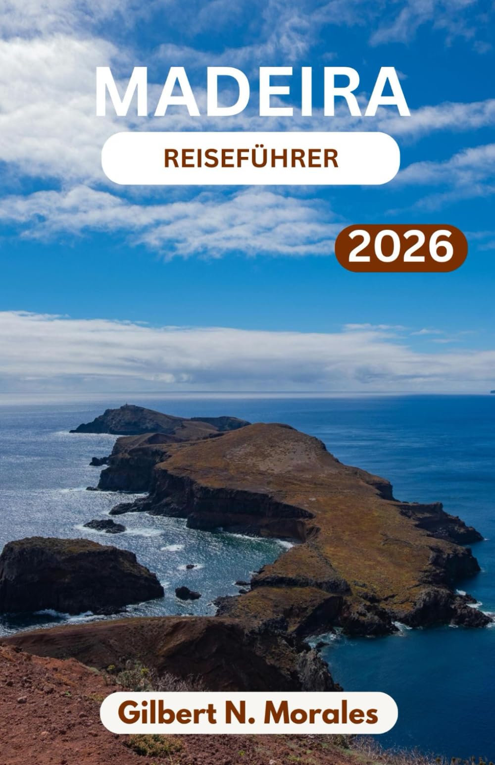 MADEIRA-REISEFÜHRER 2026: Wilde Küsten, terrassierte Hügel, zeitlose Dörfer und unvergessliche Abenteuer unter der subtropischen Sonne