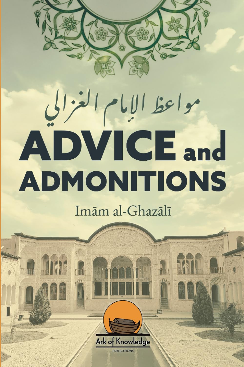 Advice And Admonitions: Imam Ghazali: Book on Advice / Admonitions / Zuhd / Asceticism (Ark Of Knowledge Publications)