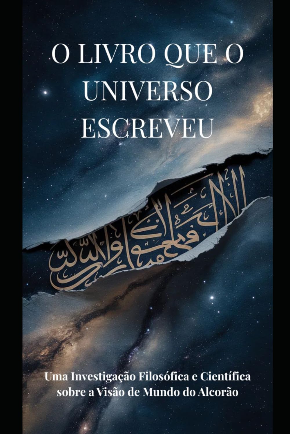 O LIVRO QUE O UNIVERSO ESCREVEU: Uma Investigação Filosófica e Científica sobre a Visão de Mundo do Alcorão