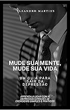 MUDE SUA MENTE, MUDE SUA VIDA: Um Guia Para Sair da Depressão: APRENDA A LIDAR COM A DEPRESSÃO ATRAVÉS DE EXERCÍCIOS SIMPLES E PRÁTICOS