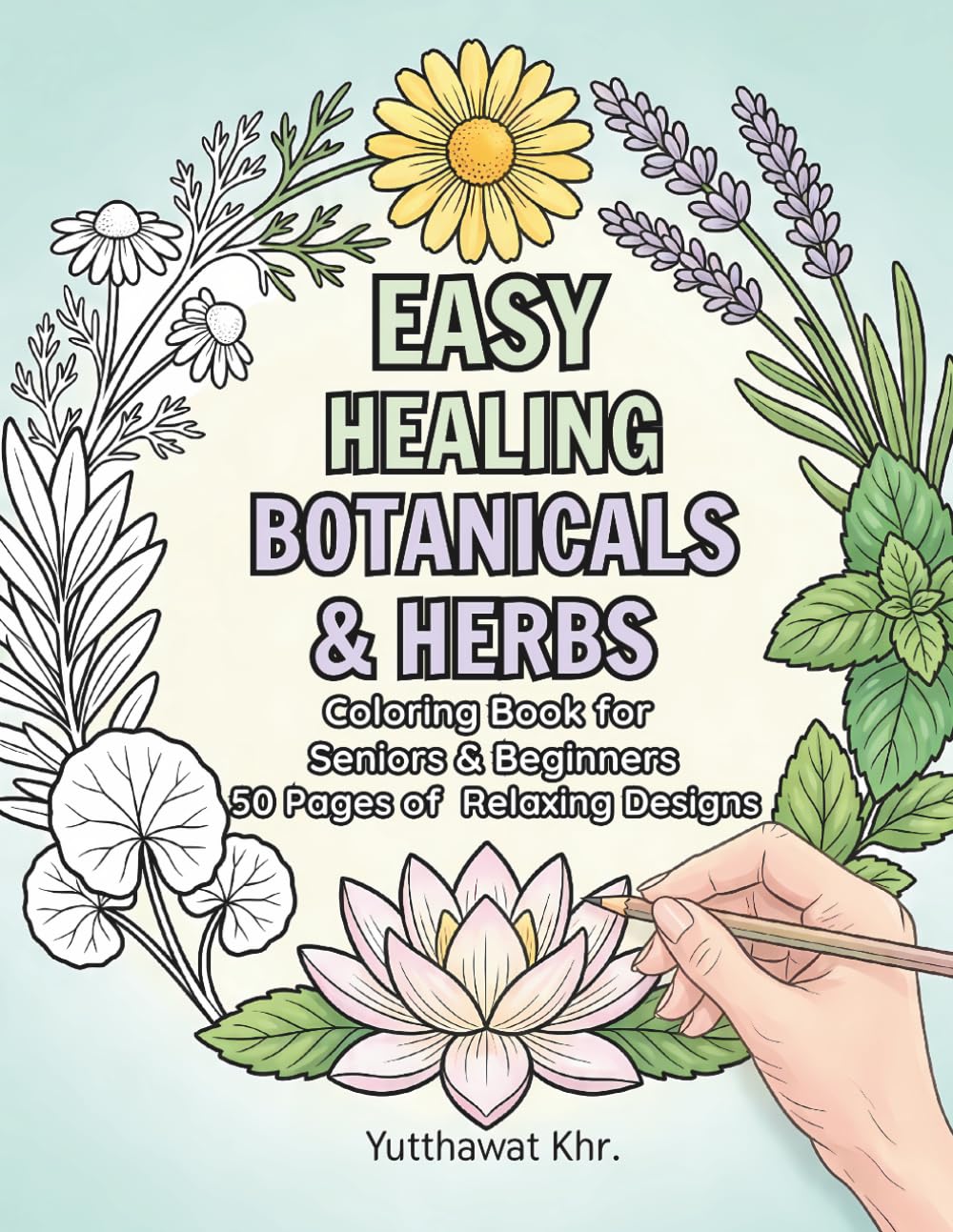 Easy Healing Botanicals & Herbs Coloring Book for Seniors & Beginners: 50 Relaxing Designs of Soothing Herbs, Flowers, and Healing Plants for Stress Relief