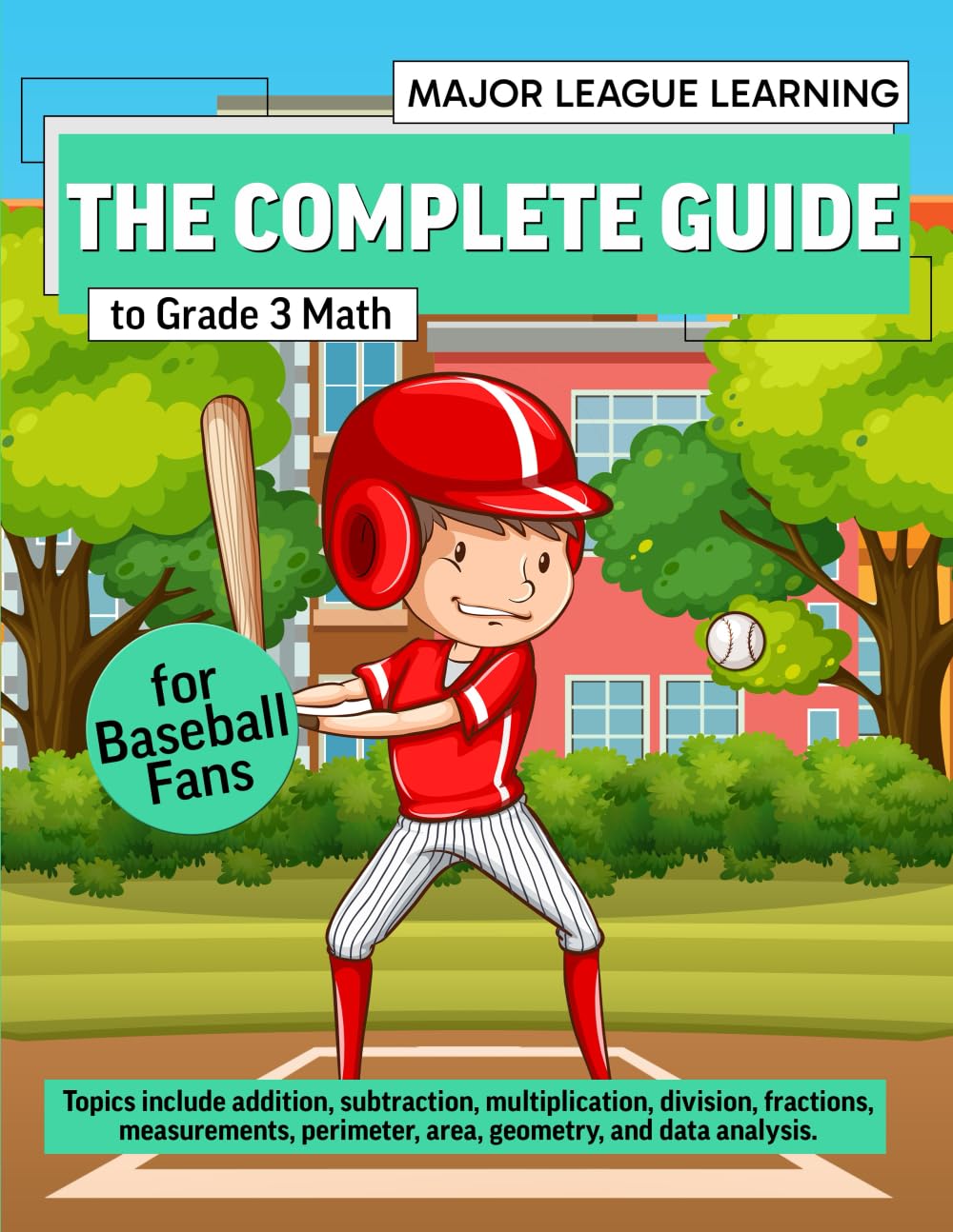 The Complete Guide to Grade 3 Math for Baseball Fans: addition, subtraction, multiplication, division, fractions, measurements, perimeter, area, ... analysis. Curriculum. (Major League Learning)
