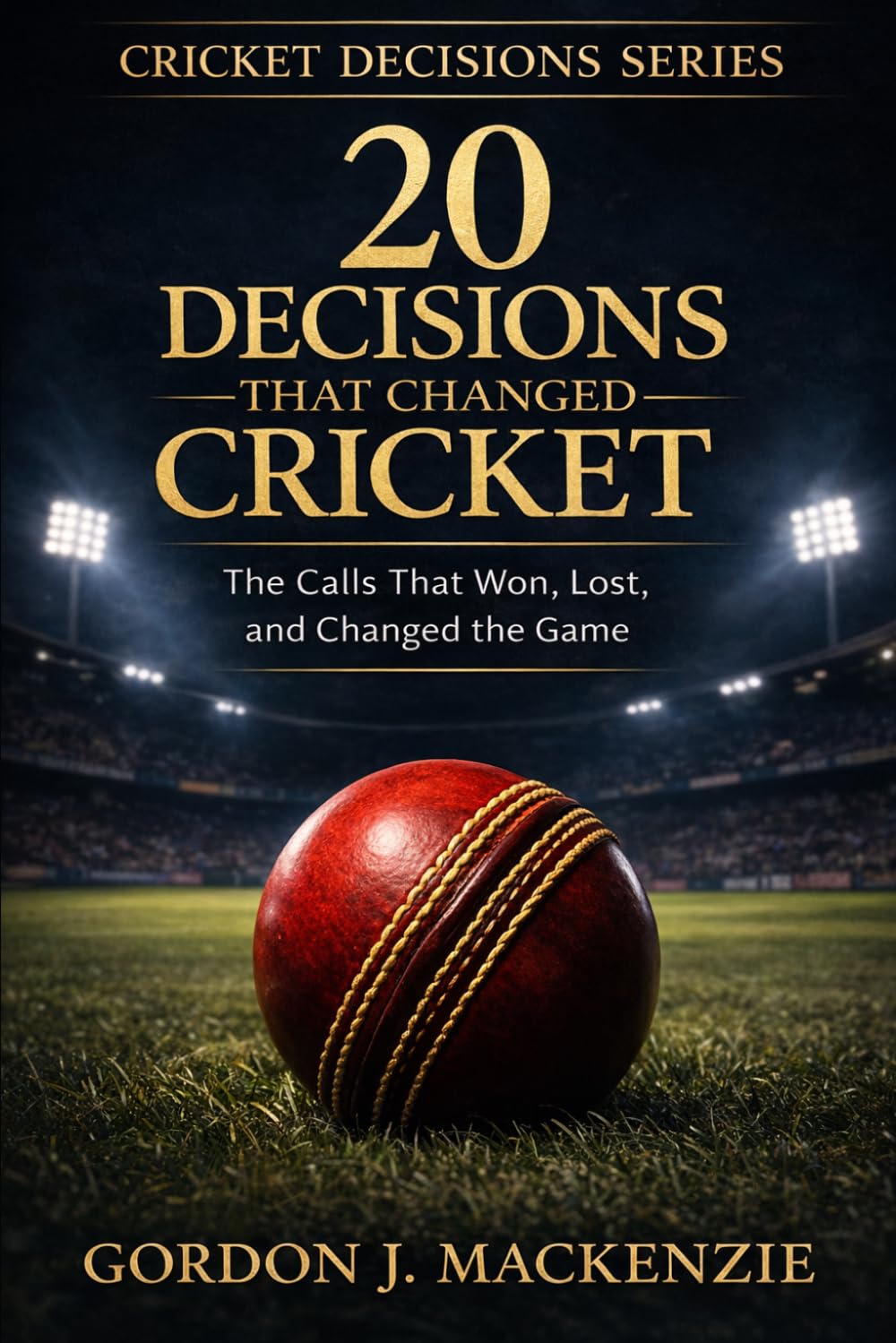 20 Decisions That Changed Cricket: The Calls That Won, Lost, and Changed the Game (Cricket Stories)