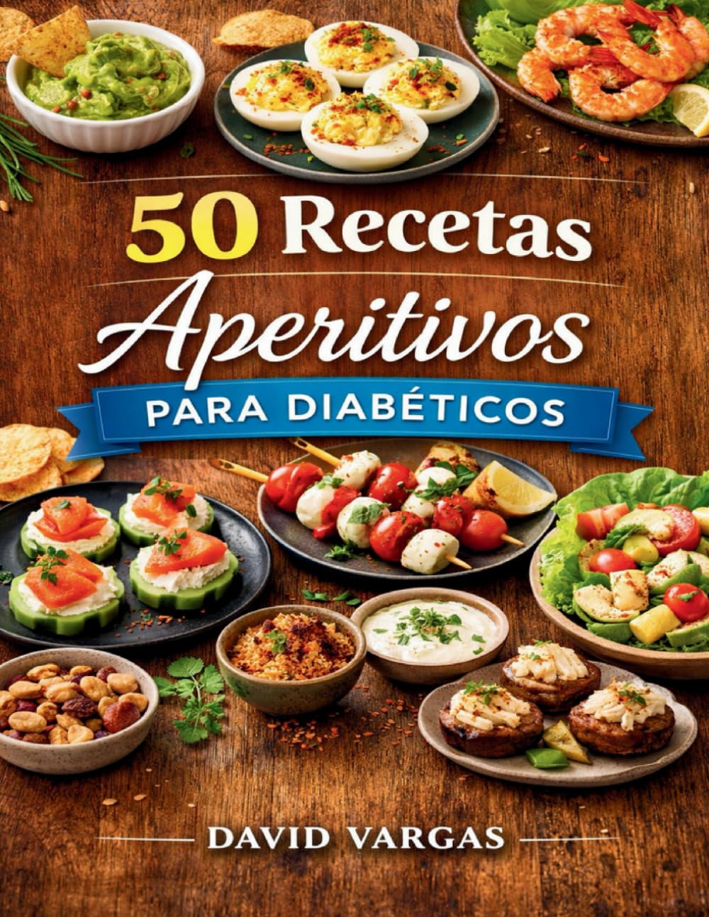 50 Recetas de Aperitivos para Diabéticos: Opciones fáciles y sabrosas, sin azúcares añadidos y con ingredientes que ayudan a mantener niveles estables