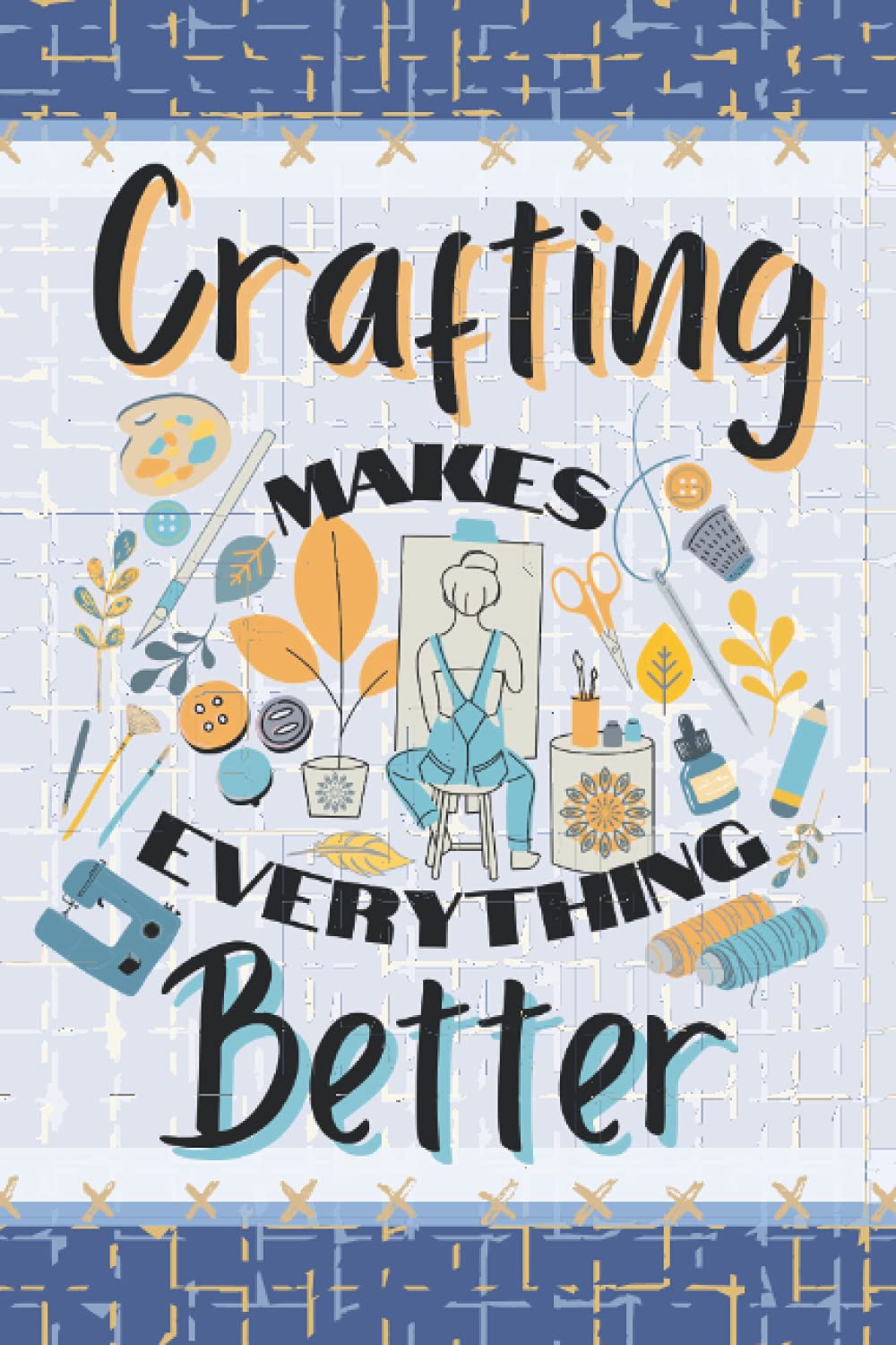 Crafting Makes Everything Better Journal: Retro Artists Notebook, Blue And Yellow Journal For Craft Lovers, 120 lined pages with crafty botanical illustrations, boho style