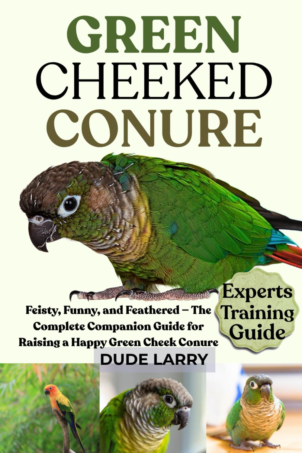 GREEN CHEEKED CONURE: Feisty, Funny, and Feathered — The Complete Companion Guide for Raising a Happy Green Cheek Conure