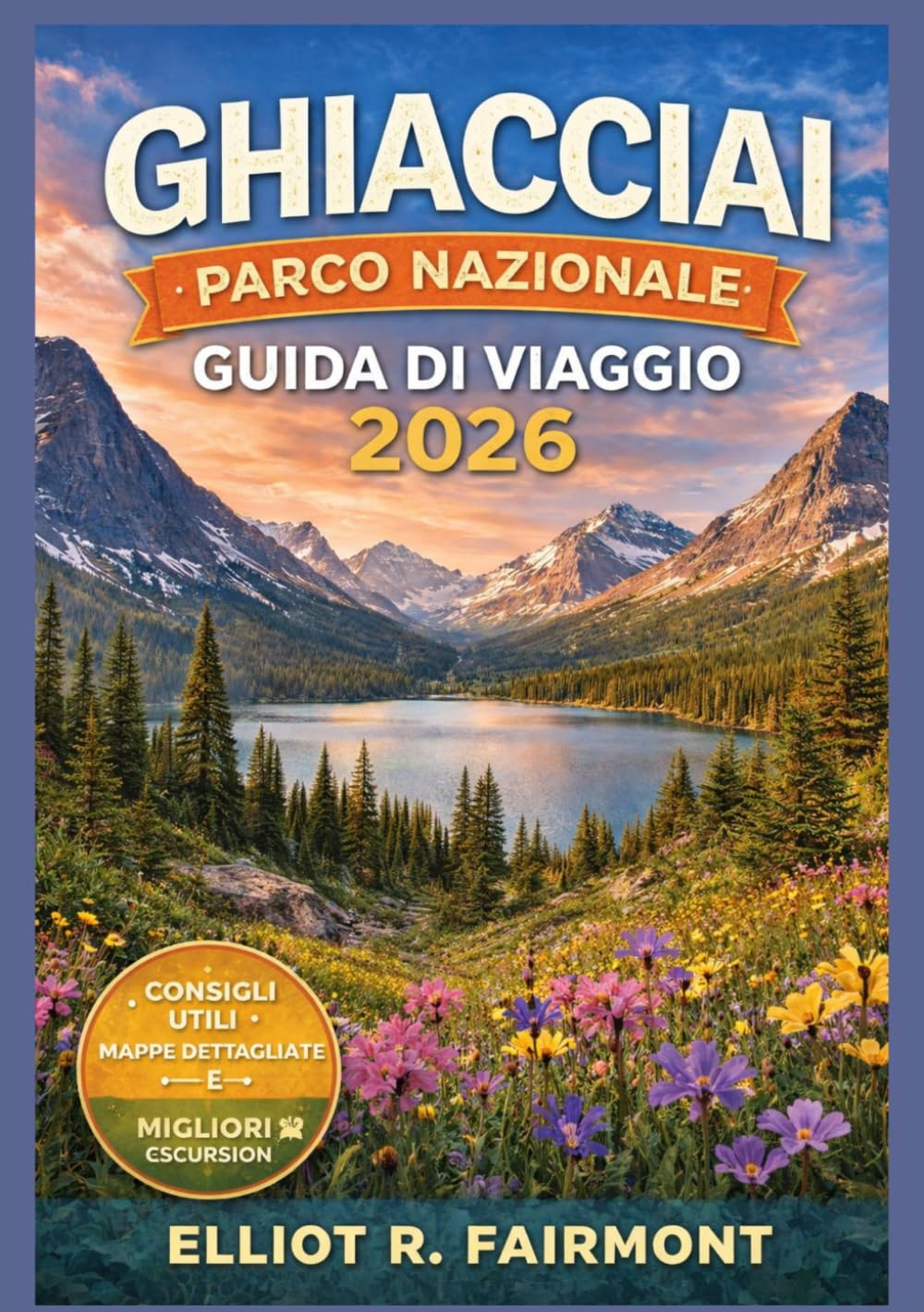 GHIACCIAI PARCO NAZIONALE GUIDA DI VIAGGIO 2026: Pianificazione essenziale, itinerari panoramici, sentieri escursionistici, sensibilizzazione sulla ... serie Global Explorer di Elliot R. Fairmont)